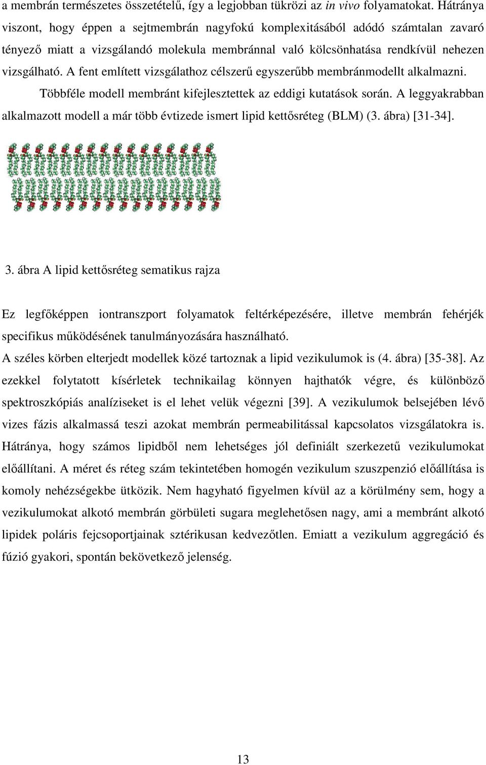 A fent említett vizsgálathoz célszerő egyszerőbb membránmodellt alkalmazni. Többféle modell membránt kifejlesztettek az eddigi kutatások során.