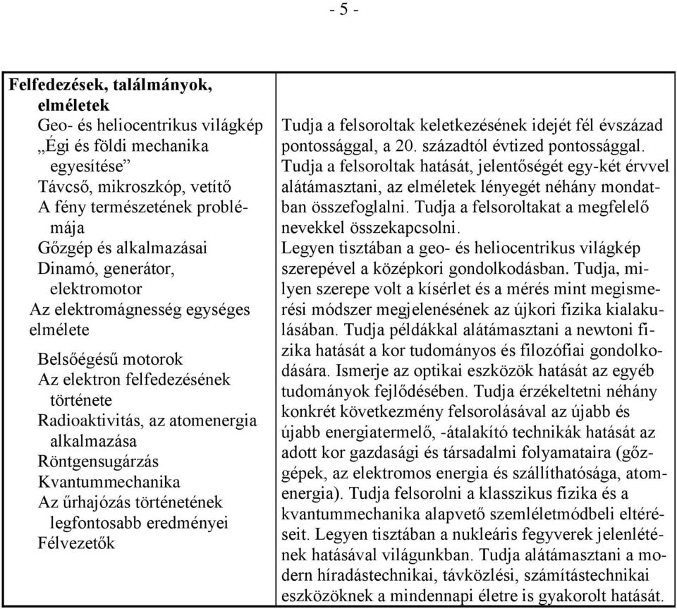 űrhajózás történetének legfontosabb eredményei Félvezetők Tudja a felsoroltak keletkezésének idejét fél évszázad pontossággal, a 20. századtól évtized pontossággal.