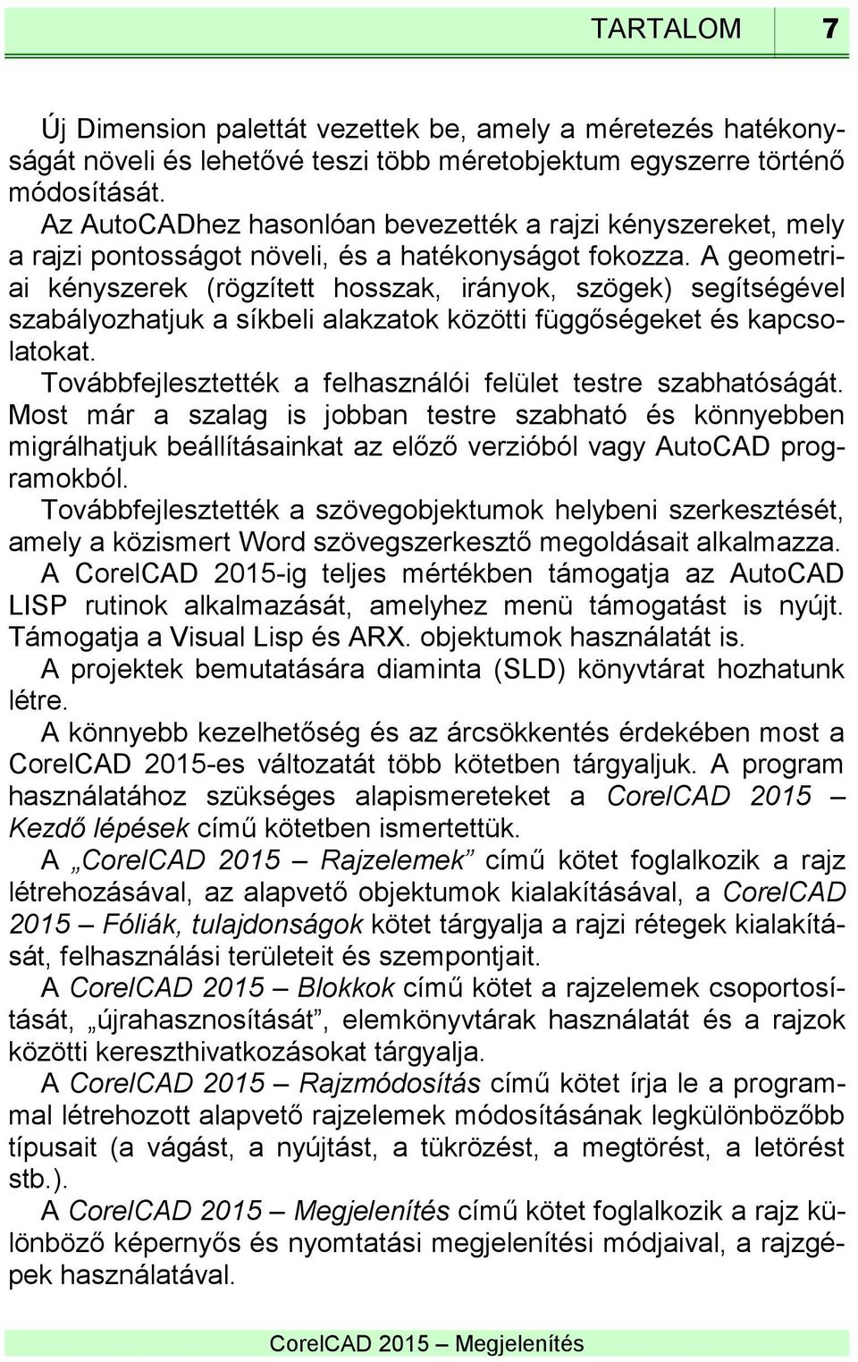 A geometriai kényszerek (rögzített hosszak, irányok, szögek) segítségével szabályozhatjuk a síkbeli alakzatok közötti függőségeket és kapcsolatokat.