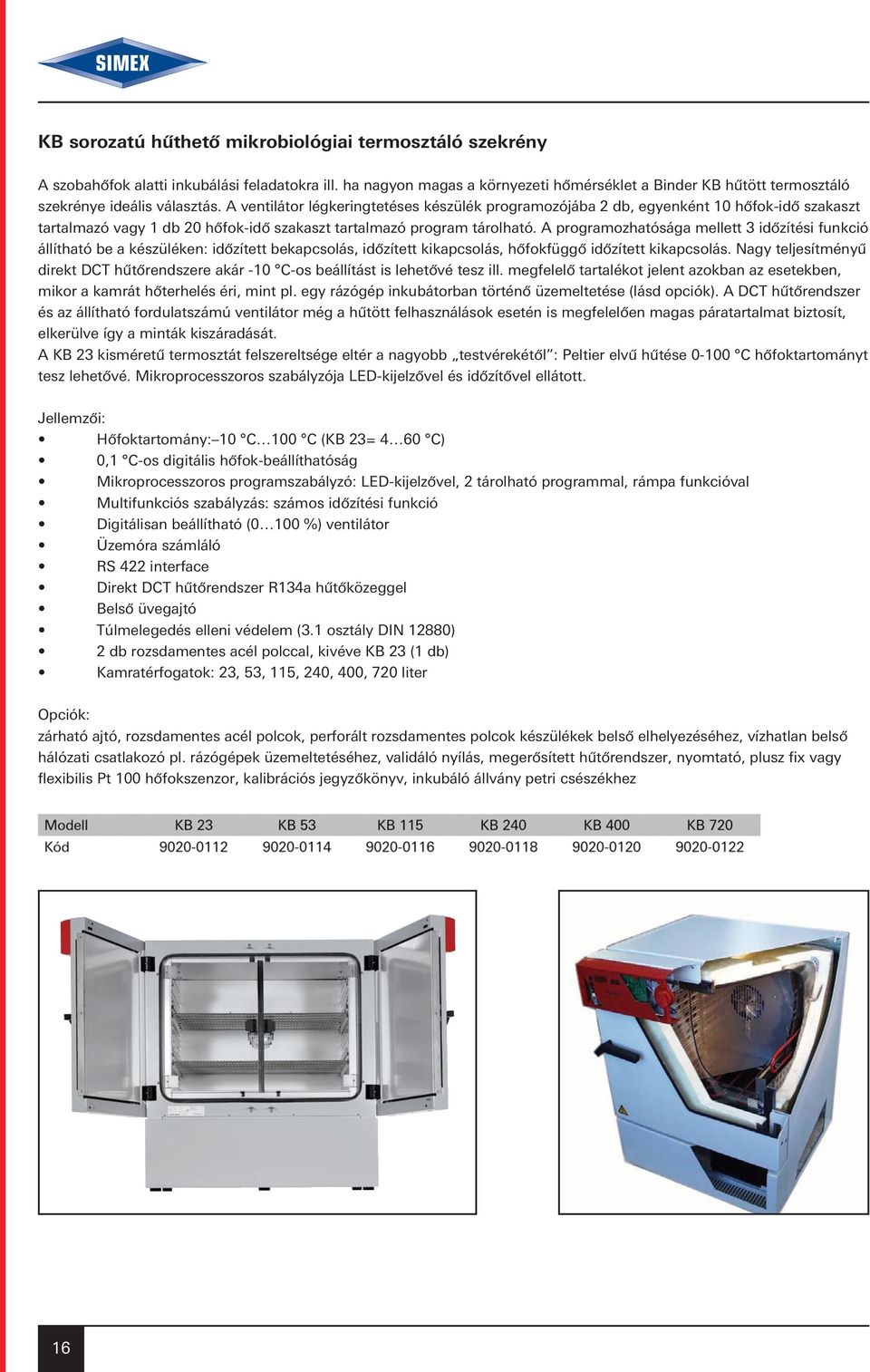 A ventilátor légkeringtetéses készülék programozójába 2 db, egyenként 10 hôfok-idô szakaszt tartalmazó vagy 1 db 20 hôfok-idô szakaszt tartalmazó program tárolható.