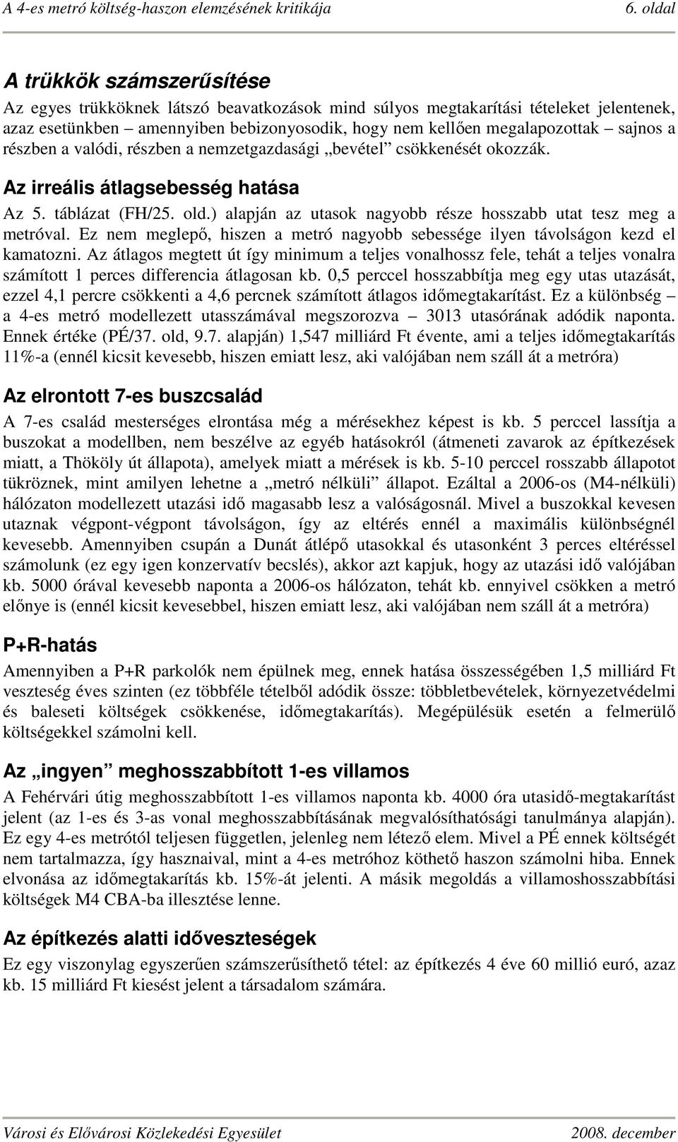 ) alapján az utasok nagyobb része hosszabb utat tesz meg a metróval. Ez nem meglepő, hiszen a metró nagyobb sebessége ilyen távolságon kezd el kamatozni.