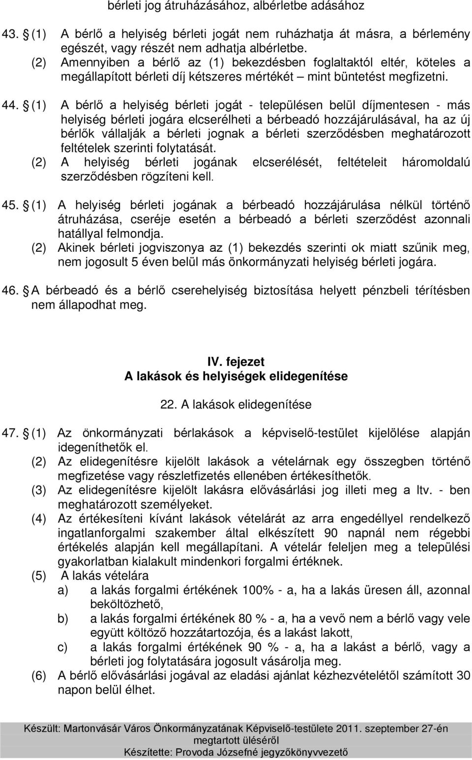 (1) A bérlő a helyiség bérleti jogát - településen belül díjmentesen - más helyiség bérleti jogára elcserélheti a bérbeadó hozzájárulásával, ha az új bérlők vállalják a bérleti jognak a bérleti