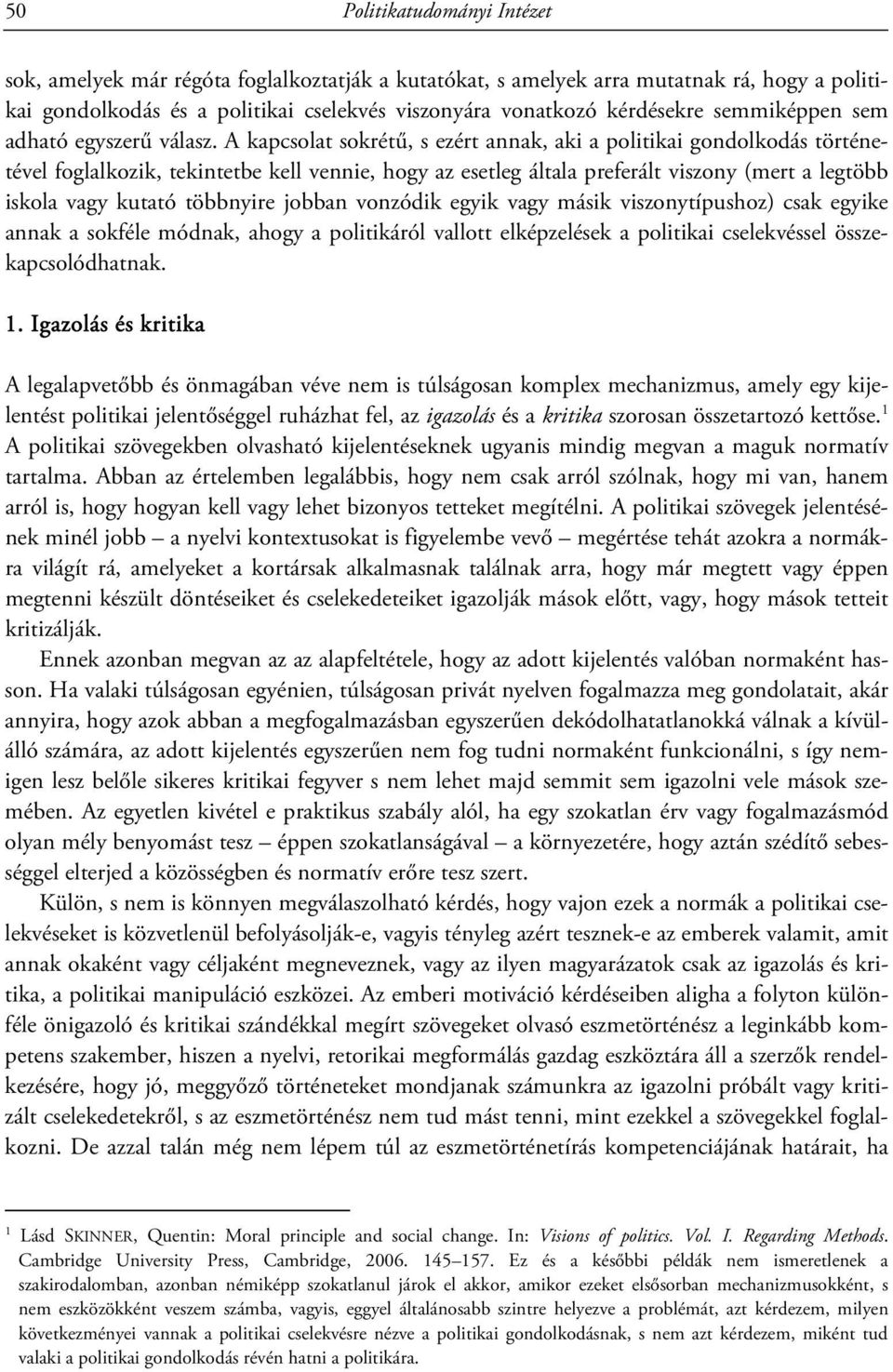 A kapcsolat sokrétű, s ezért annak, aki a politikai gondolkodás történetével foglalkozik, tekintetbe kell vennie, hogy az esetleg általa preferált viszony (mert a legtöbb iskola vagy kutató többnyire