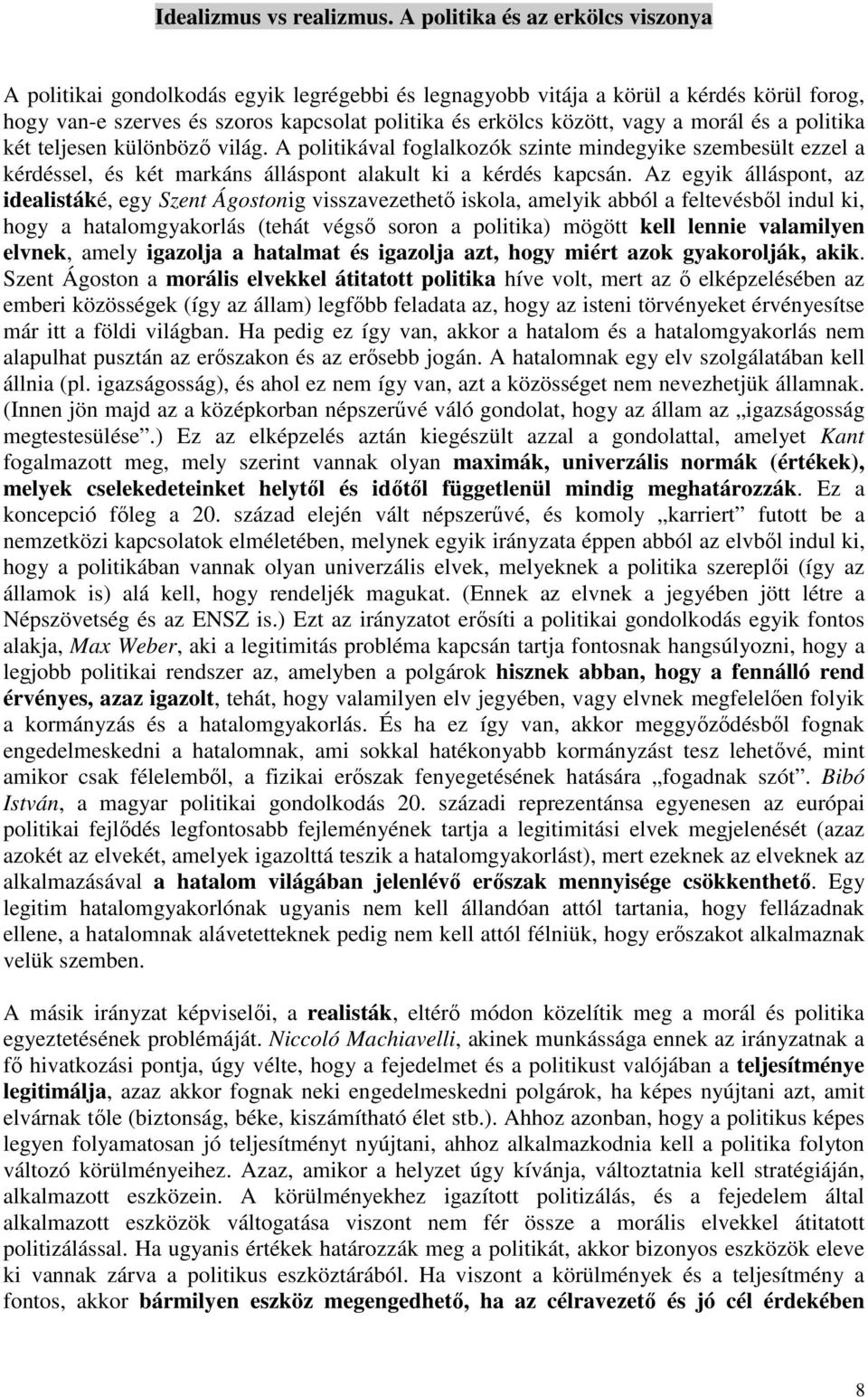 morál és a politika két teljesen különböző világ. A politikával foglalkozók szinte mindegyike szembesült ezzel a kérdéssel, és két markáns álláspont alakult ki a kérdés kapcsán.