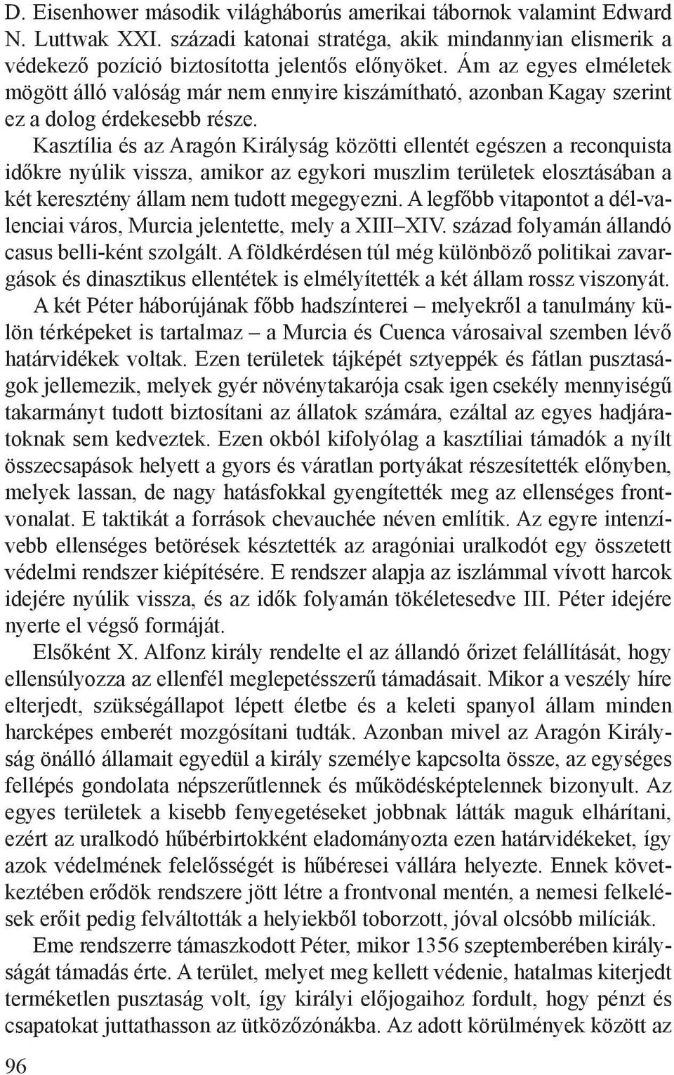 Kasztília és az Aragón Királyság közötti ellentét egészen a reconquista időkre nyúlik vissza, amikor az egykori muszlim területek elosztásában a két keresztény állam nem tudott megegyezni.