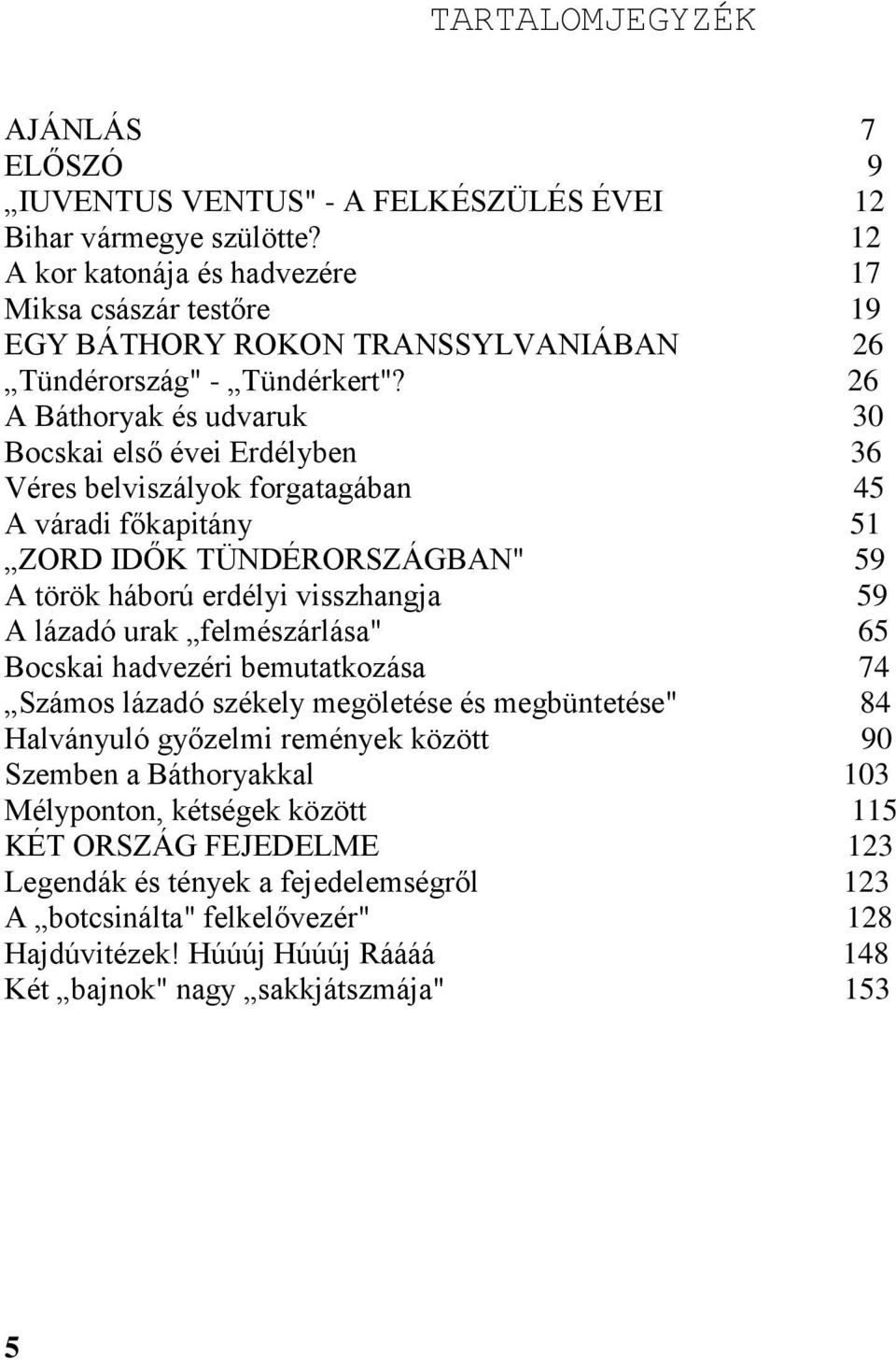 26 A Báthoryak és udvaruk 30 Bocskai első évei Erdélyben 36 Véres belviszályok forgatagában 45 A váradi főkapitány 51 ZORD IDŐK TÜNDÉRORSZÁGBAN" 59 A török háború erdélyi visszhangja 59 A lázadó urak