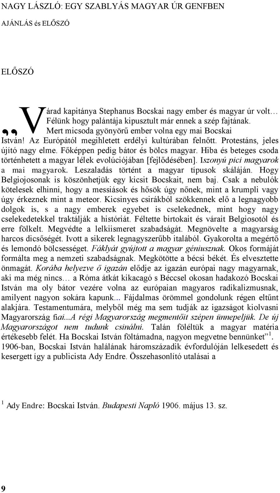 Hiba és beteges csoda történhetett a magyar lélek evolúciójában [fejlődésében]. Iszonyú pici magyarok a mai magyarok. Leszaladás történt a magyar típusok skáláján.