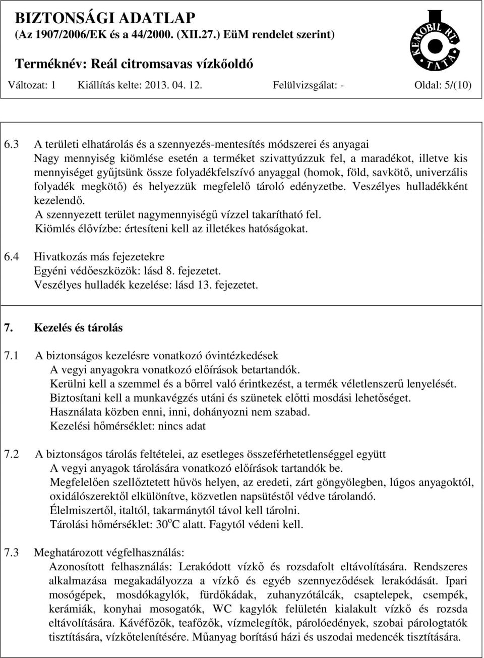 folyadékfelszívó anyaggal (homok, föld, savkötő, univerzális folyadék megkötő) és helyezzük megfelelő tároló edényzetbe. Veszélyes hulladékként kezelendő.