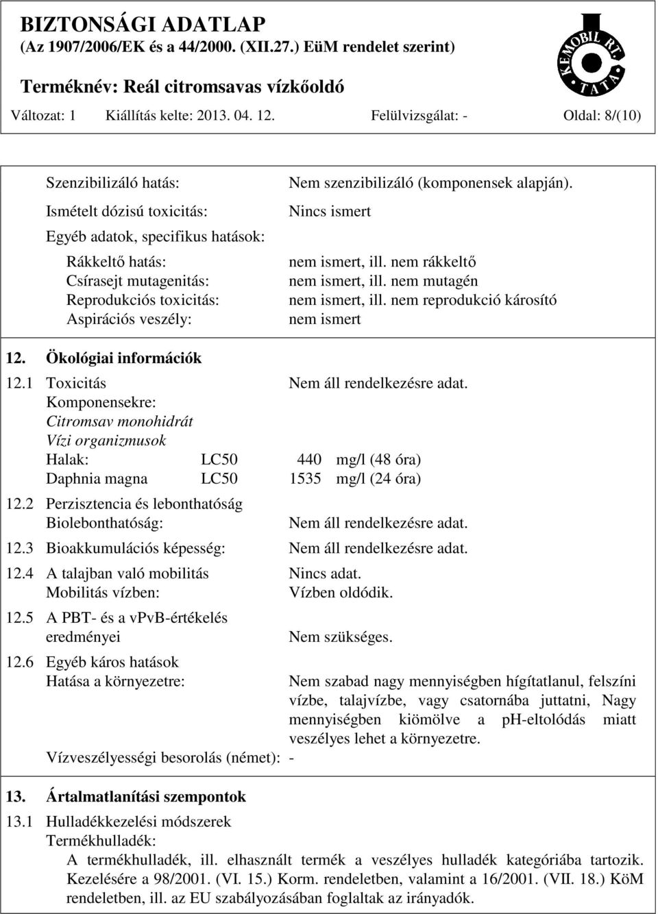 Nem szenzibilizáló (komponensek alapján). Nincs ismert nem ismert, ill. nem rákkeltő nem ismert, ill. nem mutagén nem ismert, ill. nem reprodukció károsító nem ismert 12. Ökológiai információk 12.