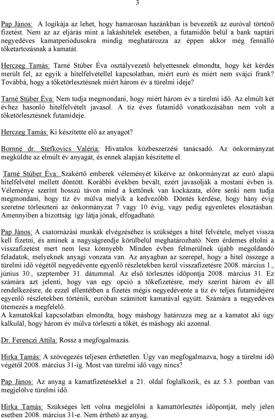 Herczeg Tamás: Tarné Stúber Éva osztályvezető helyettesnek elmondta, hogy két kérdés merült fel, az egyik a hitelfelvétellel kapcsolatban, miért euró és miért nem svájci frank?