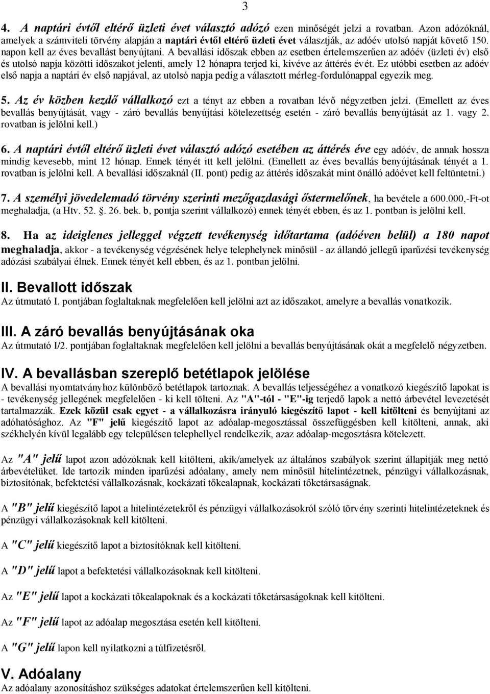 A bevallási időszak ebben az esetben értelemszerűen az adóév (üzleti év) első és utolsó napja közötti időszakot jelenti, amely 12 hónapra terjed ki, kivéve az áttérés évét.