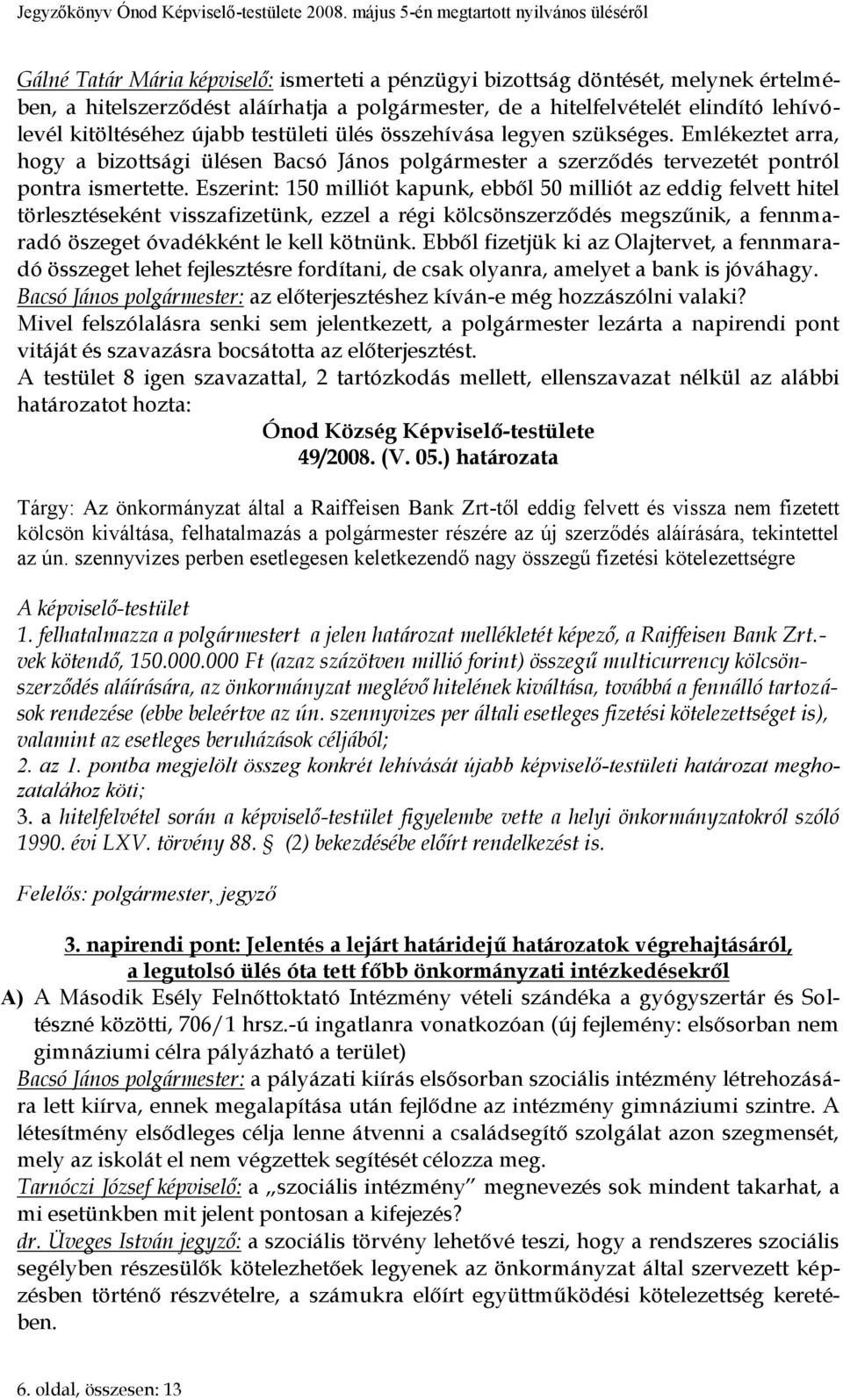 Eszerint: 150 milliót kapunk, ebből 50 milliót az eddig felvett hitel törlesztéseként visszafizetünk, ezzel a régi kölcsönszerződés megszűnik, a fennmaradó öszeget óvadékként le kell kötnünk.