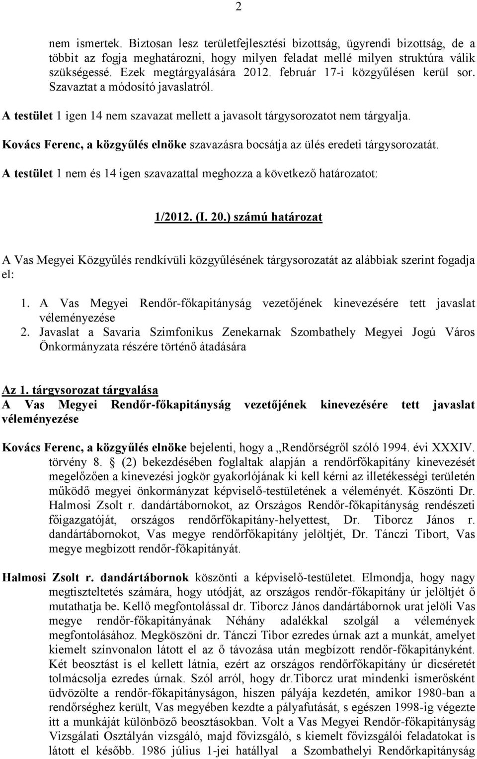 Kovács Ferenc, a közgyűlés elnöke szavazásra bocsátja az ülés eredeti tárgysorozatát. A testület 1 nem és 14 igen szavazattal meghozza a következő határozatot: 1/2012. (I. 20.