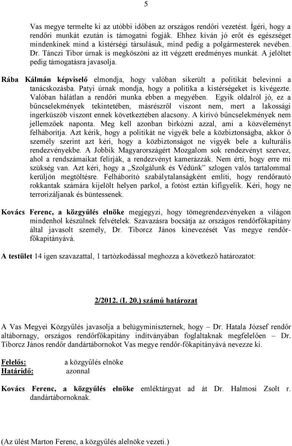 A jelöltet pedig támogatásra javasolja. Rába Kálmán képviselő elmondja, hogy valóban sikerült a politikát belevinni a tanácskozásba. Patyi úrnak mondja, hogy a politika a kistérségeket is kivégezte.