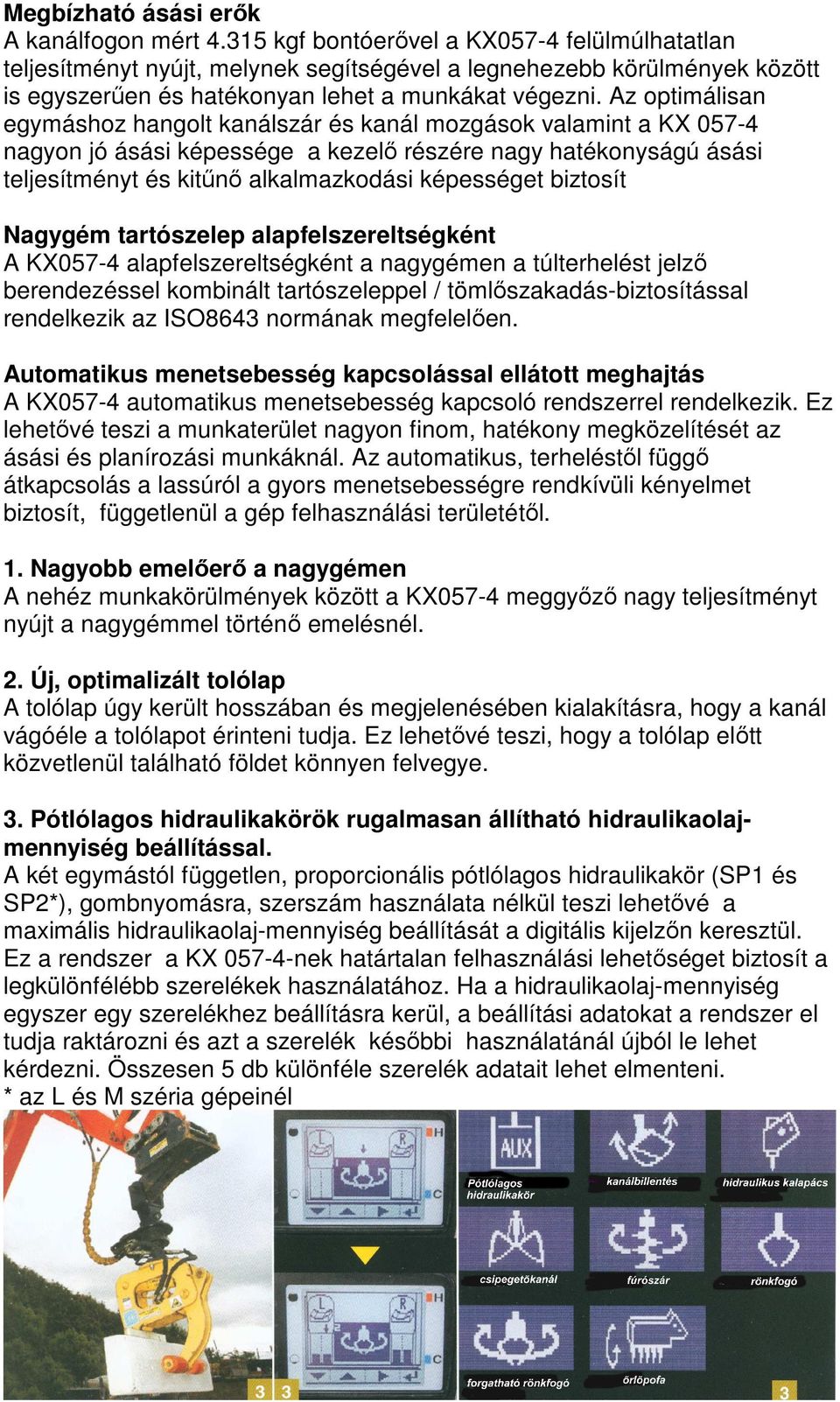 Az optimálisan egymáshoz hangolt kanálszár és kanál mozgások valamint a KX 057-4 nagyon jó ásási képessége a kezelő részére nagy hatékonyságú ásási teljesítményt és kitűnő alkalmazkodási képességet