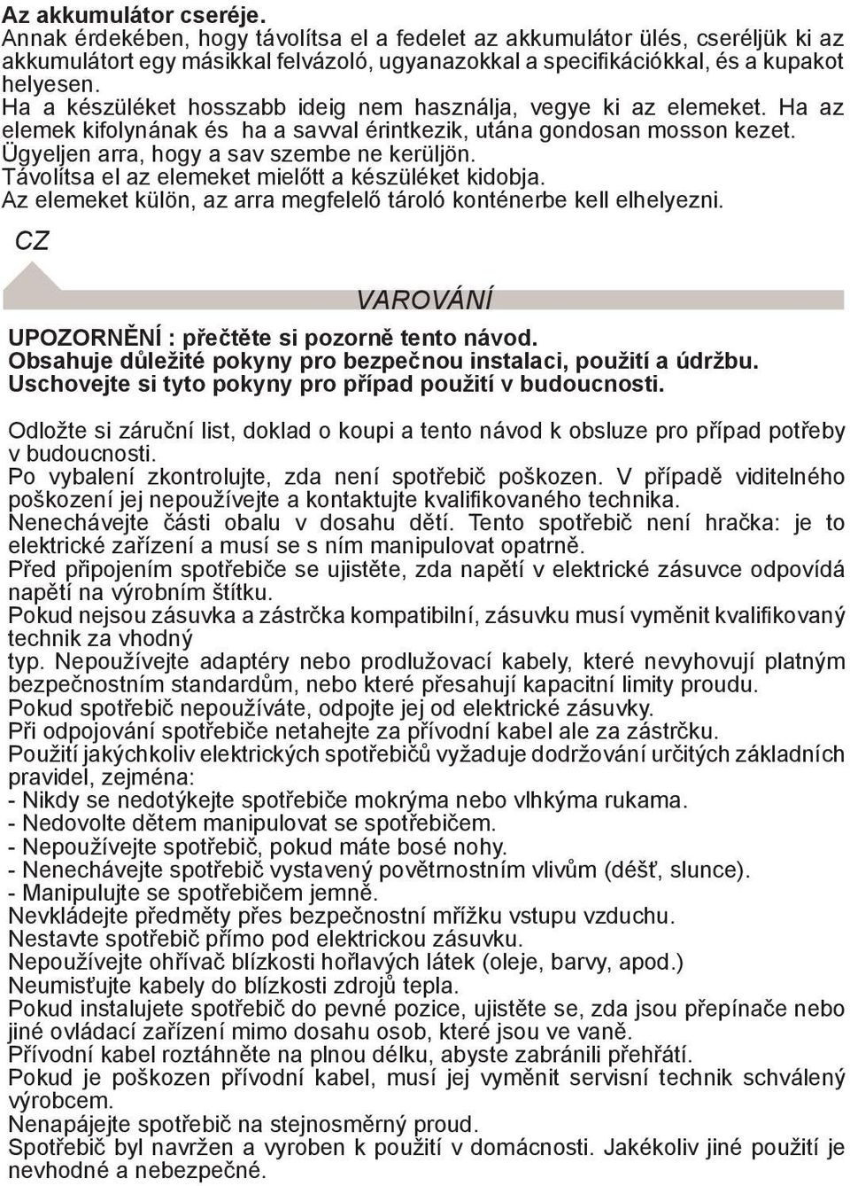 Távolítsa el az elemeket mielőtt a készüléket kidobja. Az elemeket külön, az arra megfelelő tároló konténerbe kell elhelyezni. CZ VAROVání UPOZORNĚNÍ : přečtěte si pozorně tento návod.