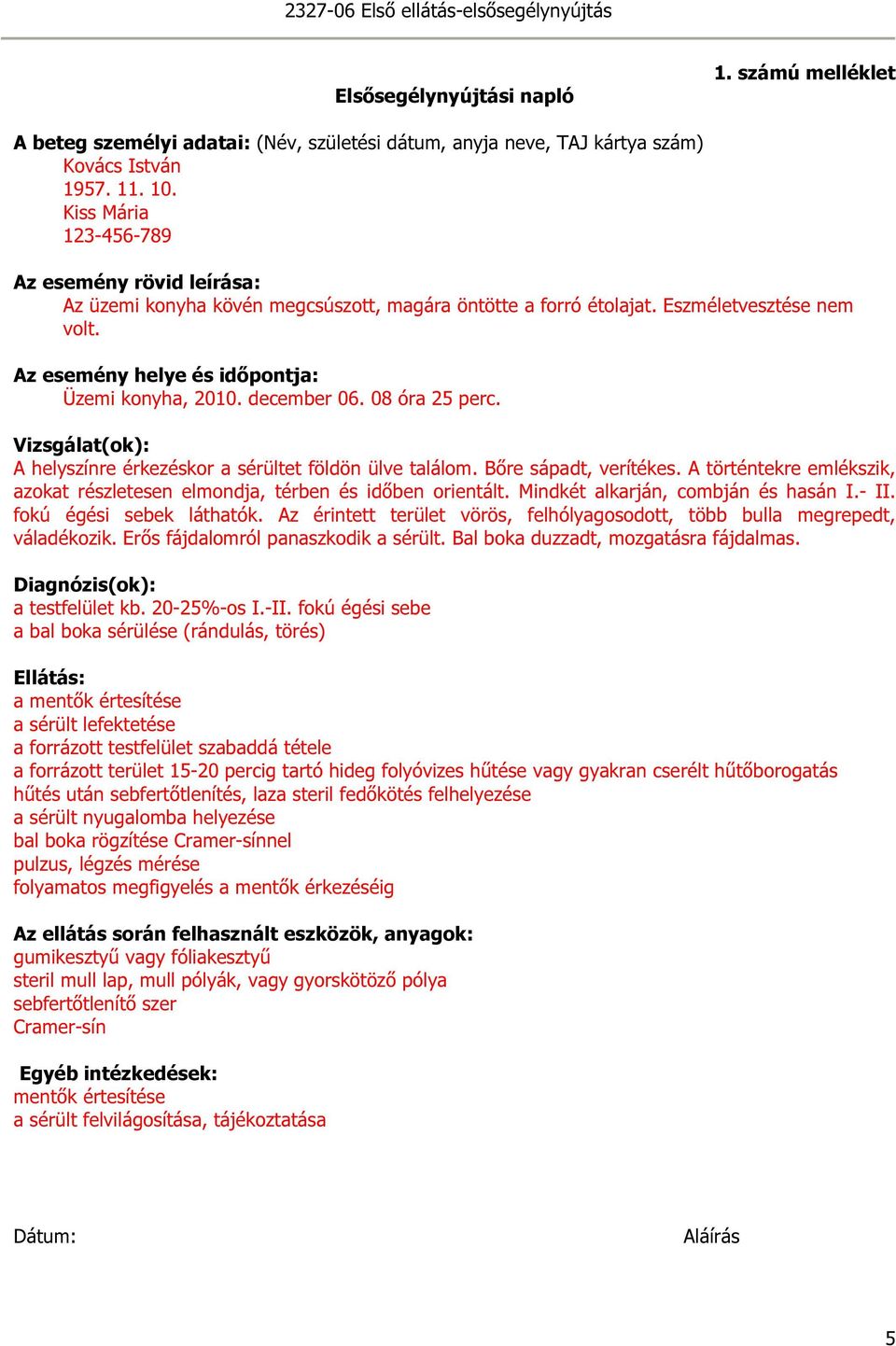 08 óra perc. Vizsgálat(ok): A helyszínre érkezéskor a sérültet földön ülve találom. őre sápadt, verítékes. A történtekre emlékszik, azokat részletesen elmondja, térben és időben orientált.