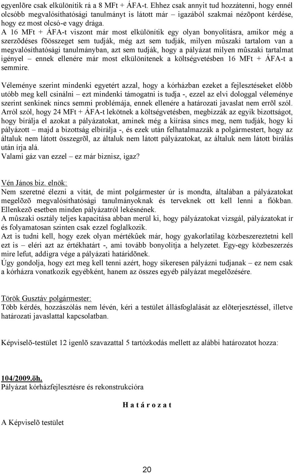 A 16 MFt + ÁFA-t viszont már most elkülönítik egy olyan bonyolításra, amikor még a szerzõdéses fõösszeget sem tudják, még azt sem tudják, milyen mûszaki tartalom van a megvalósíthatósági