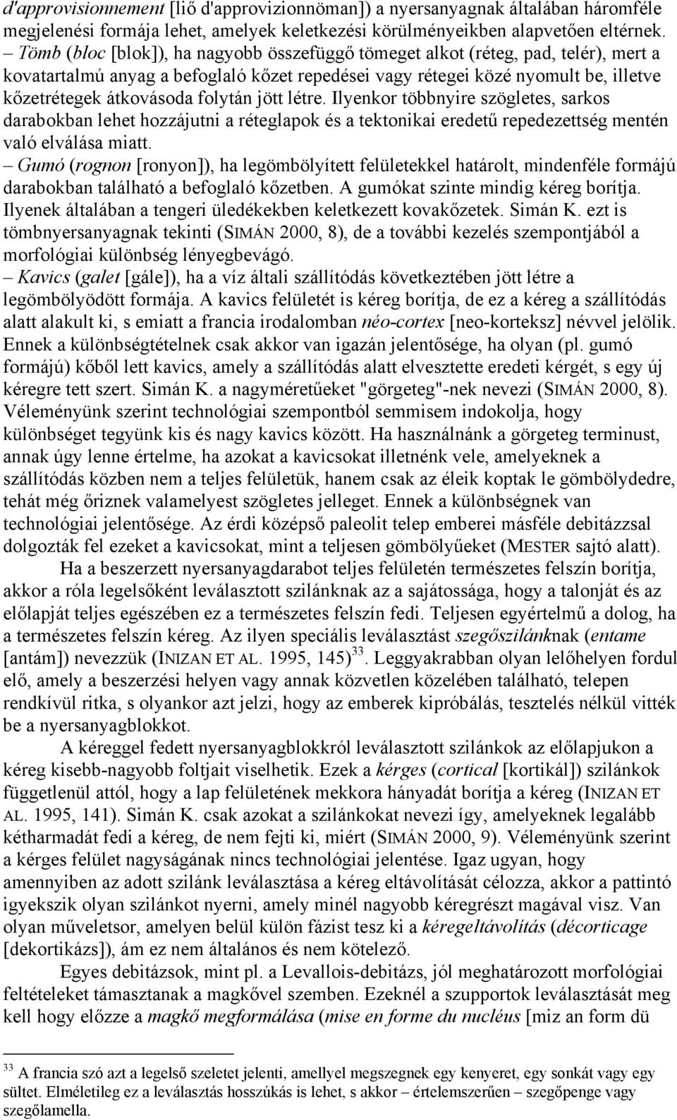 folytán jött létre. Ilyenkor többnyire szögletes, sarkos darabokban lehet hozzájutni a réteglapok és a tektonikai eredetű repedezettség mentén való elválása miatt.