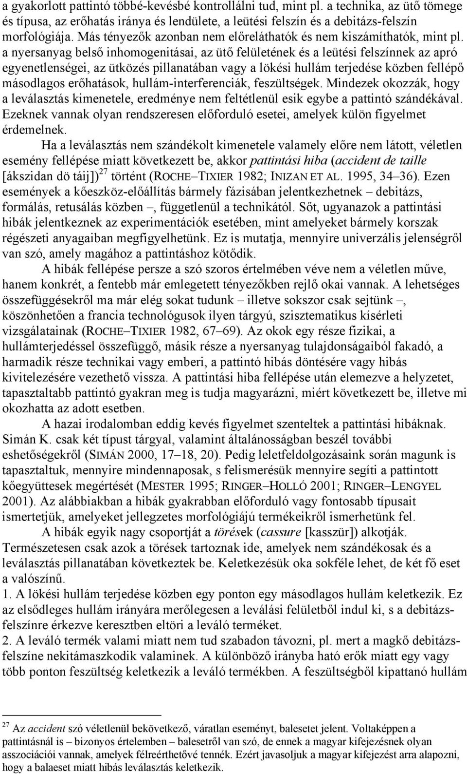 a nyersanyag belső inhomogenitásai, az ütő felületének és a leütési felszínnek az apró egyenetlenségei, az ütközés pillanatában vagy a lökési hullám terjedése közben fellépő másodlagos erőhatások,