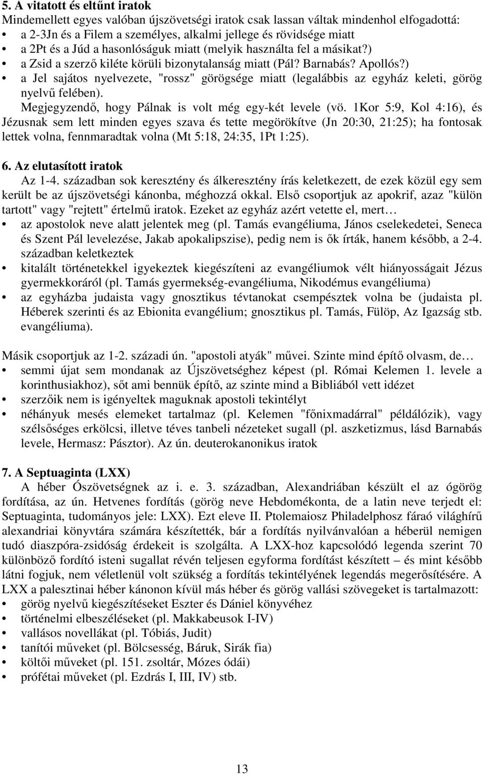 ) a Jel sajátos nyelvezete, "rossz" görögsége miatt (legalábbis az egyház keleti, görög nyelvű felében). Megjegyzendő, hogy Pálnak is volt még egy-két levele (vö.