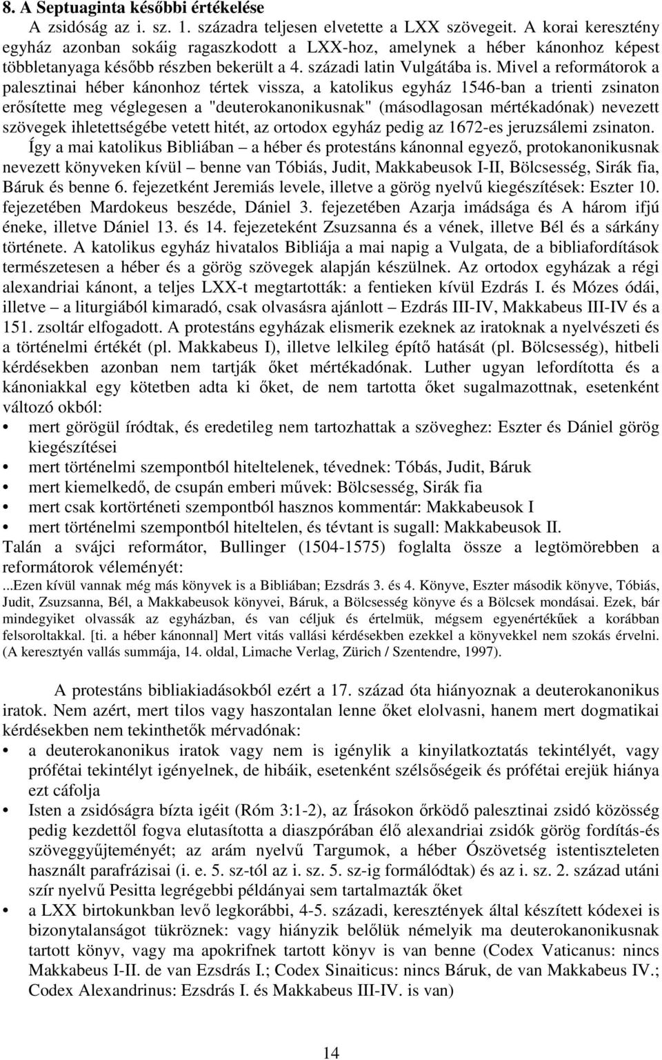 Mivel a reformátorok a palesztinai héber kánonhoz tértek vissza, a katolikus egyház 1546-ban a trienti zsinaton erősítette meg véglegesen a "deuterokanonikusnak" (másodlagosan mértékadónak) nevezett