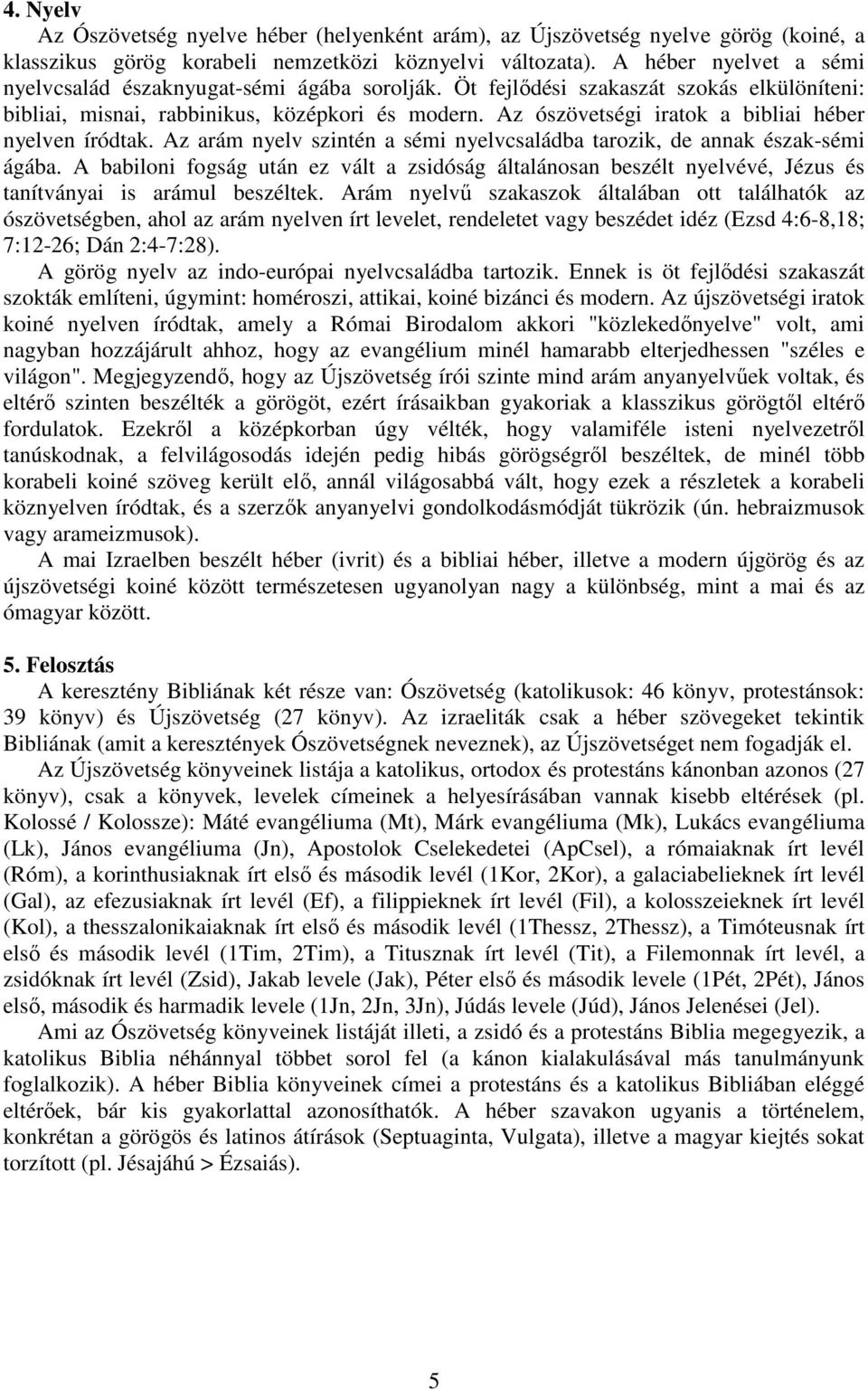 Az ószövetségi iratok a bibliai héber nyelven íródtak. Az arám nyelv szintén a sémi nyelvcsaládba tarozik, de annak észak-sémi ágába.