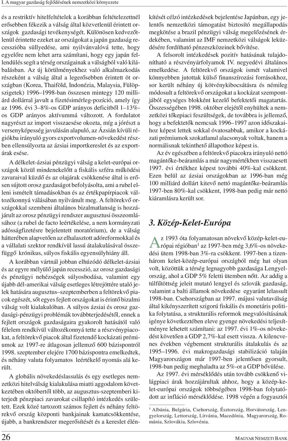 Különösen kedvezõtlenül érintette ezeket az országokat a japán gazdaság recesszióba süllyedése, ami nyilvánvalóvá tette, hogy egyelõre nem lehet arra számítani, hogy egy japán fellendülés segít a