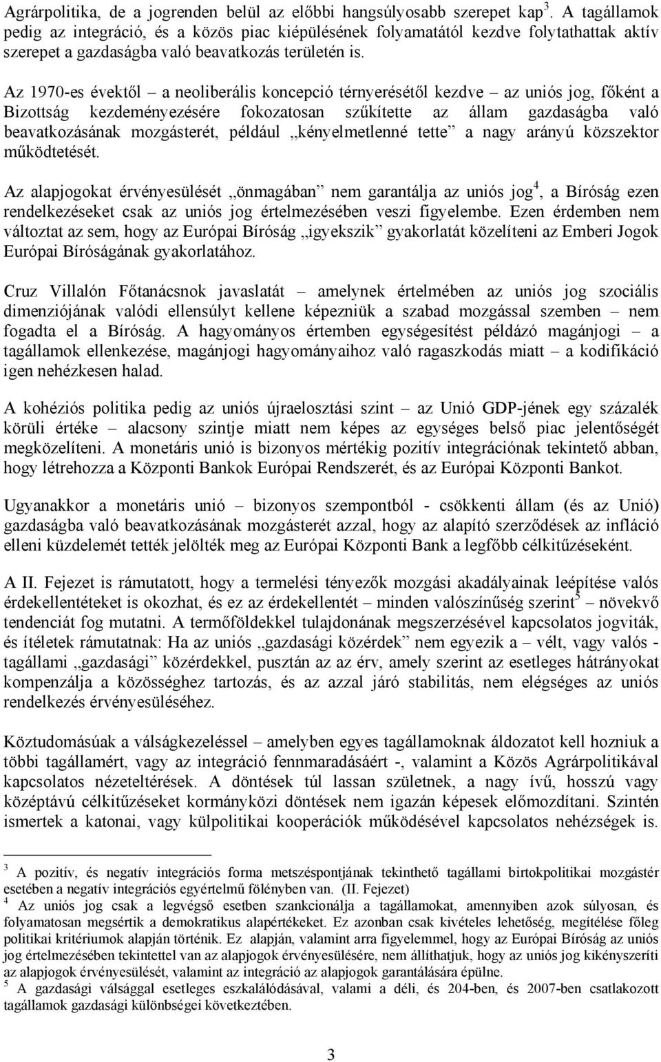 Az 1970-es évektől a neoliberális koncepció térnyerésétől kezdve az uniós jog, főként a Bizottság kezdeményezésére fokozatosan szűkítette az állam gazdaságba való beavatkozásának mozgásterét, például