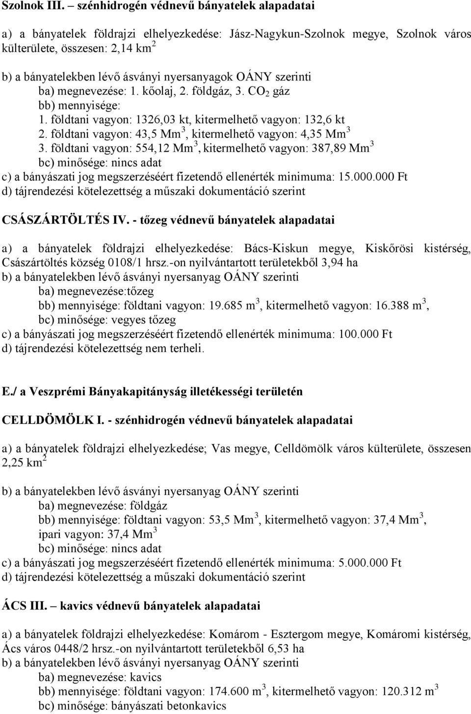 földtani vagyon: 554,12 Mm 3, kitermelhető vagyon: 387,89 Mm 3 c) a bányászati jog megszerzéséért fizetendő ellenérték minimuma: 15.000.000 Ft CSÁSZÁRTÖLTÉS IV.