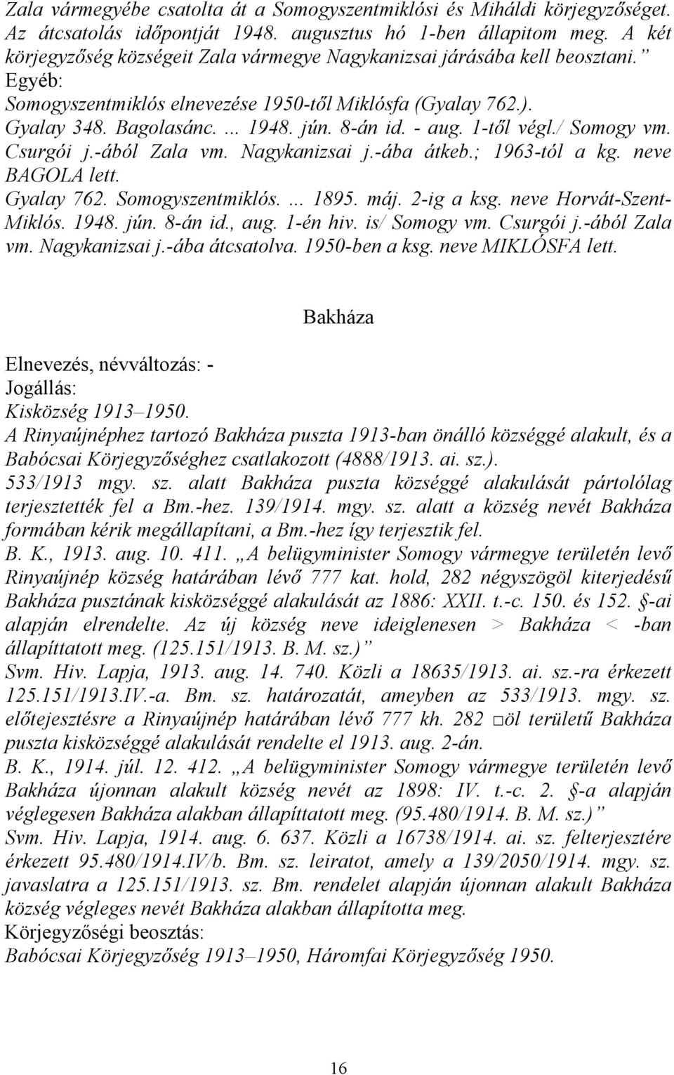 1-től végl./ Somogy vm. Csurgói j.-ából Zala vm. Nagykanizsai j.-ába átkeb.; 1963-tól a kg. neve BAGOLA lett. Gyalay 762. Somogyszentmiklós.... 1895. máj. 2-ig a ksg. neve Horvát-Szent- Miklós. 1948.