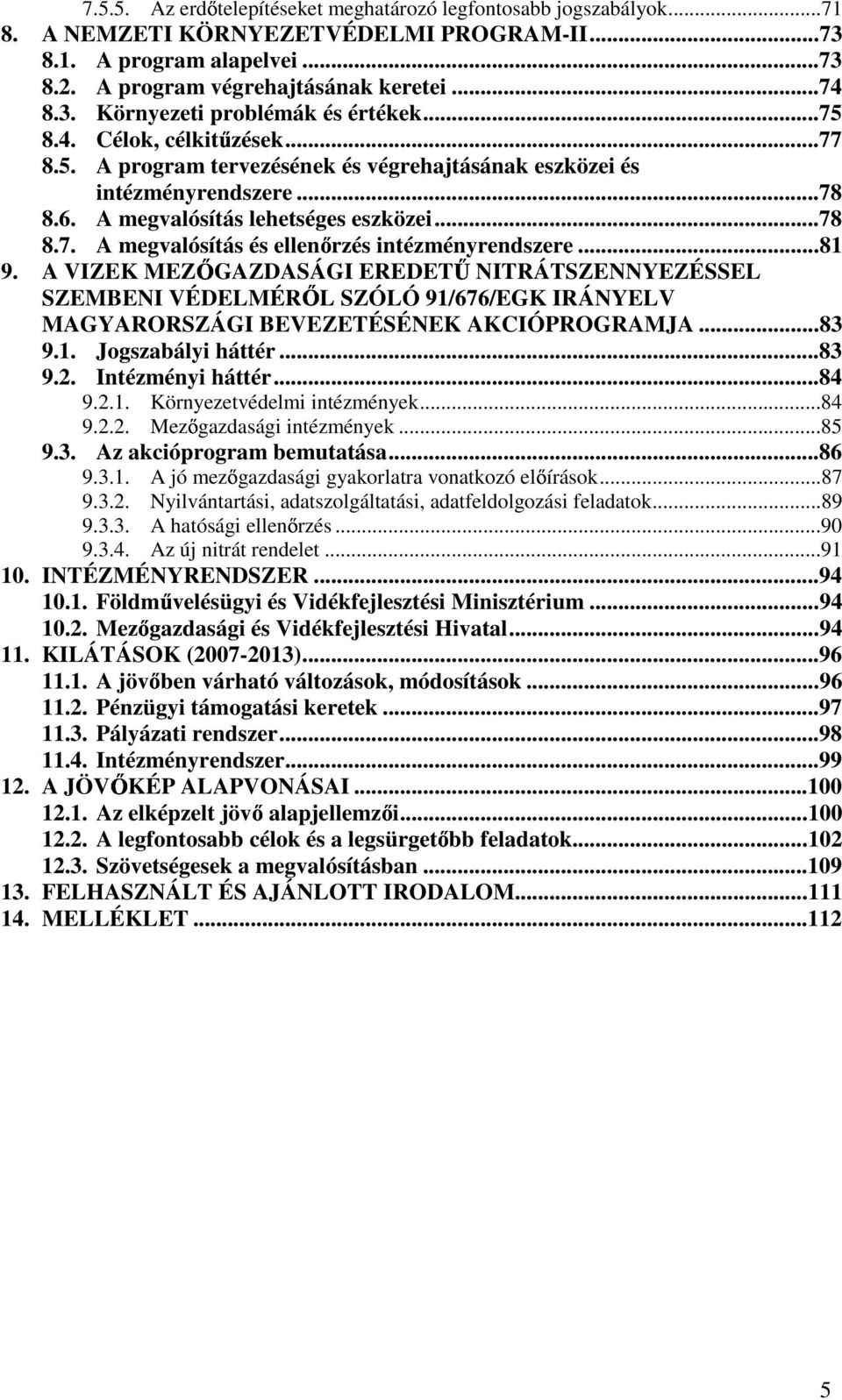 ..81 9. A VIZEK MEZ GAZDASÁGI EREDET NITRÁTSZENNYEZÉSSEL SZEMBENI VÉDELMÉR L SZÓLÓ 91/676/EGK IRÁNYELV MAGYARORSZÁGI BEVEZETÉSÉNEK AKCIÓPROGRAMJA...83 9.1. Jogszabályi háttér...83 9.2.