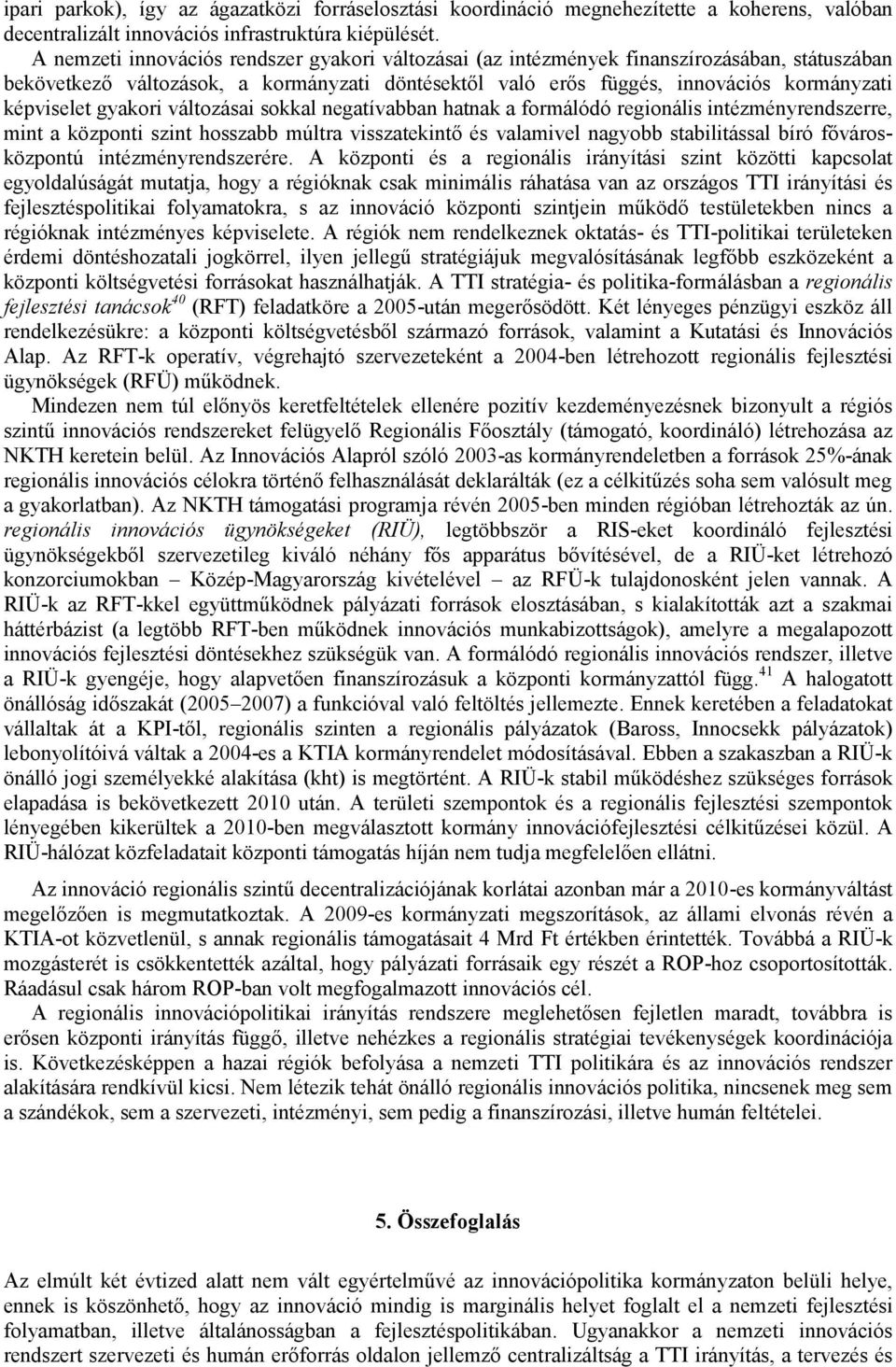 gyakori változásai sokkal negatívabban hatnak a formálódó regionális intézményrendszerre, mint a központi szint hosszabb múltra visszatekintő és valamivel nagyobb stabilitással bíró fővárosközpontú