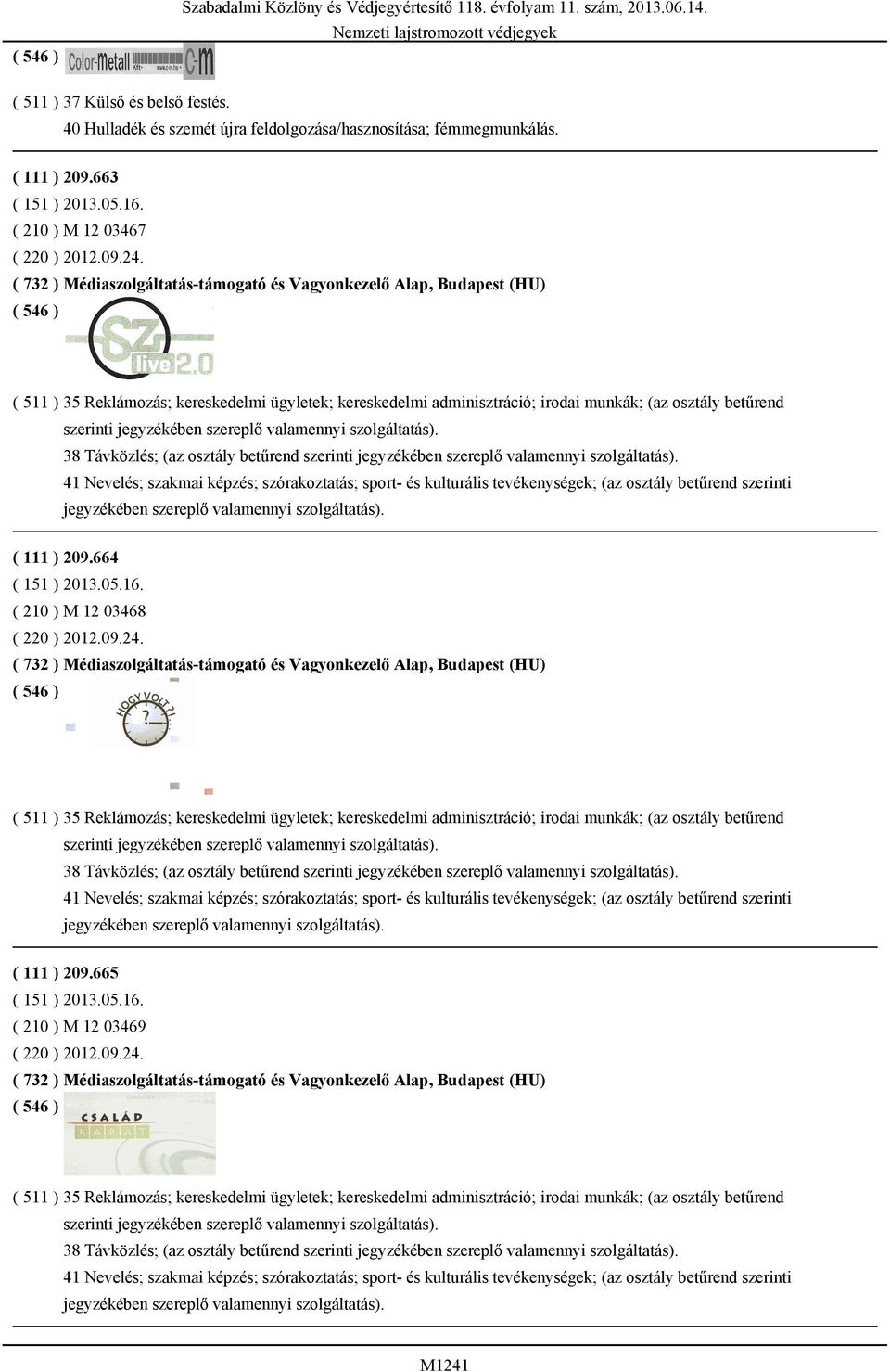 Távközlés; (az osztály betűrend szerinti 41 Nevelés; szakmai képzés; szórakoztatás; sport- és kulturális tevékenységek; (az osztály betűrend szerinti ( 111 ) 209.664 ( 151 ) 2013.05.16.