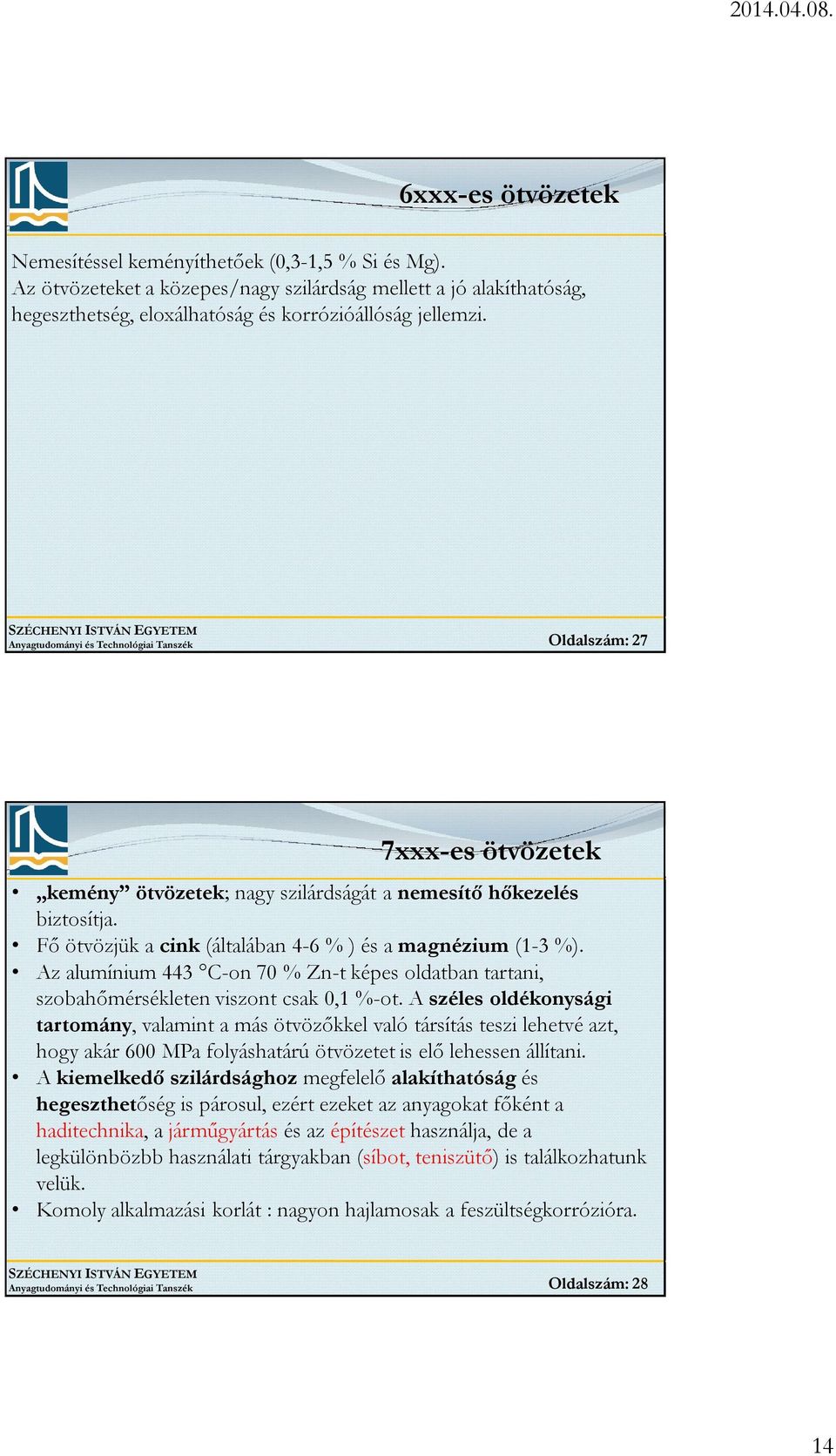 Fő ötvözjük a cink (általában 4-6 % ) és a magnézium (1-3 %). Az alumínium 443 C-on 70 % Zn-t képes oldatban tartani, szobahőmérsékleten viszont csak 0,1 %-ot.