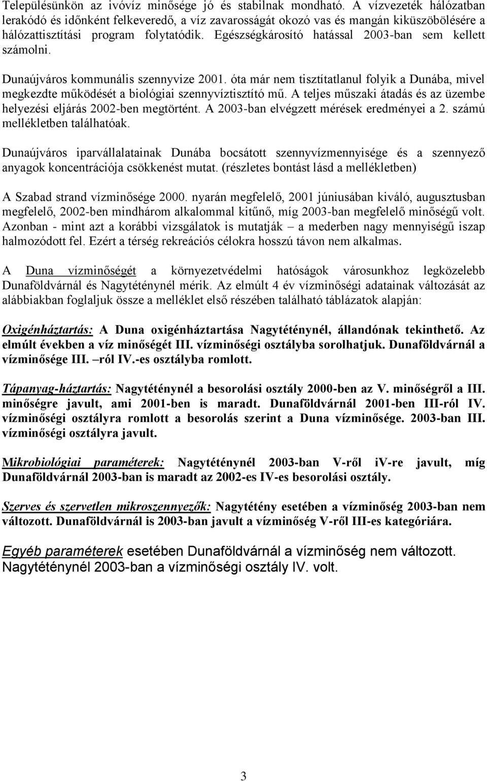 Egészségkárosító hatással 2003-ban sem kellett számolni. Dunaújváros kommunális szennyvize 2001. óta már nem tisztítatlanul folyik a Dunába, mivel megkezdte működését a biológiai szennyvíztisztító mű.