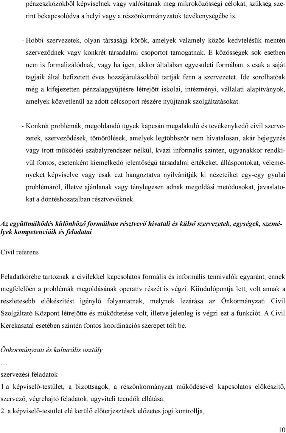 E közösségek sok esetben nem is formalizálódnak, vagy ha igen, akkor általában egyesületi formában, s csak a saját tagjaik által befizetett éves hozzájárulásokból tartják fenn a szervezetet.