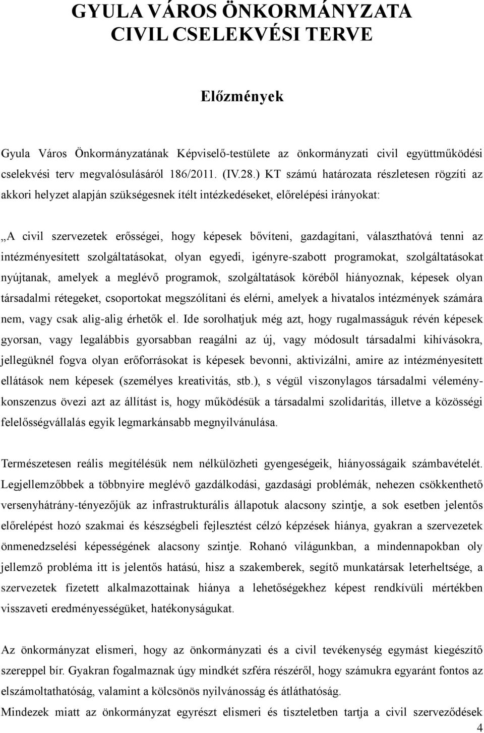 választhatóvá tenni az intézményesített szolgáltatásokat, olyan egyedi, igényre-szabott programokat, szolgáltatásokat nyújtanak, amelyek a meglévő programok, szolgáltatások köréből hiányoznak,