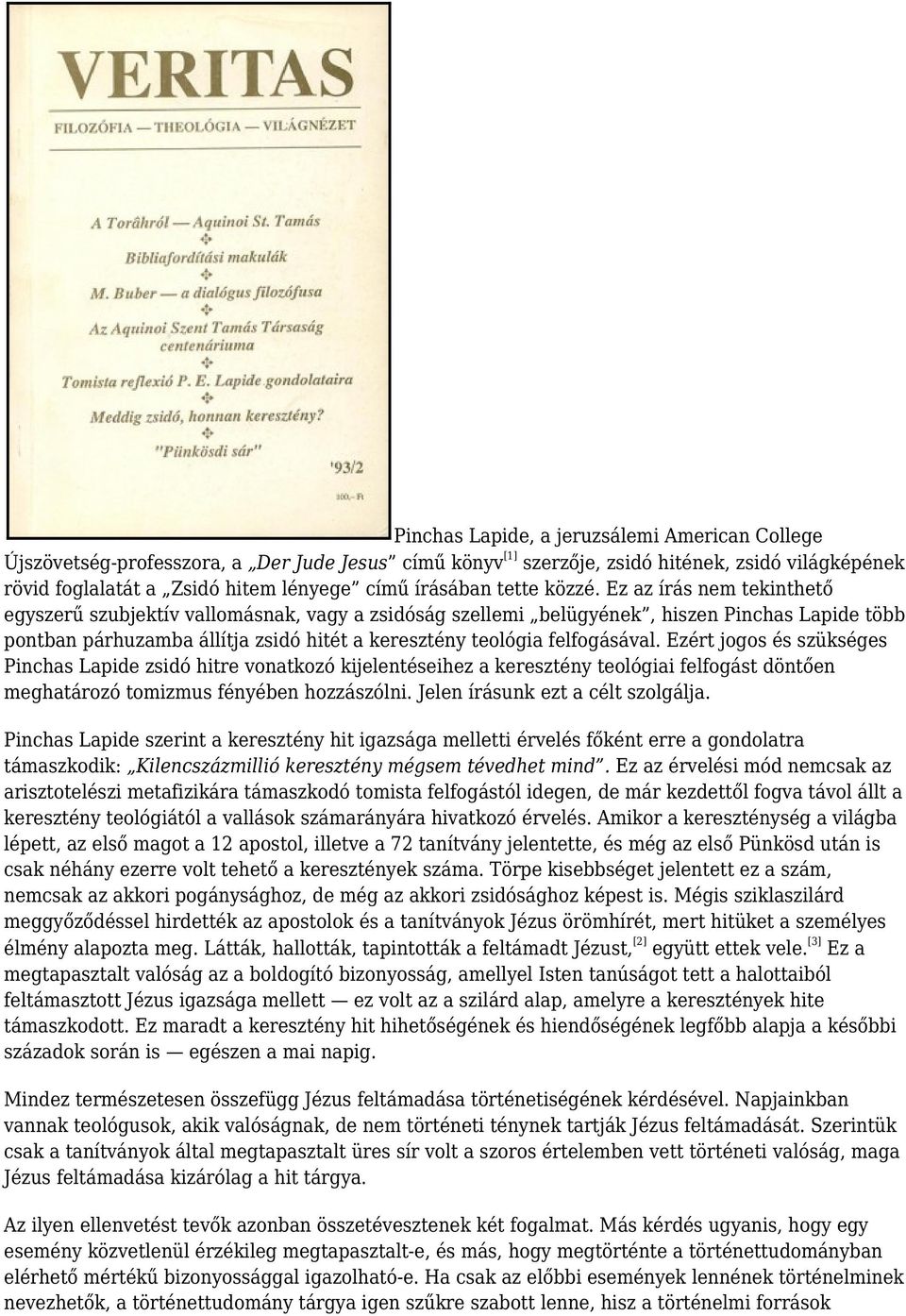 Ez az írás nem tekinthető egyszerű szubjektív vallomásnak, vagy a zsidóság szellemi belügyének, hiszen Pinchas Lapide több pontban párhuzamba állítja zsidó hitét a keresztény teológia felfogásával.