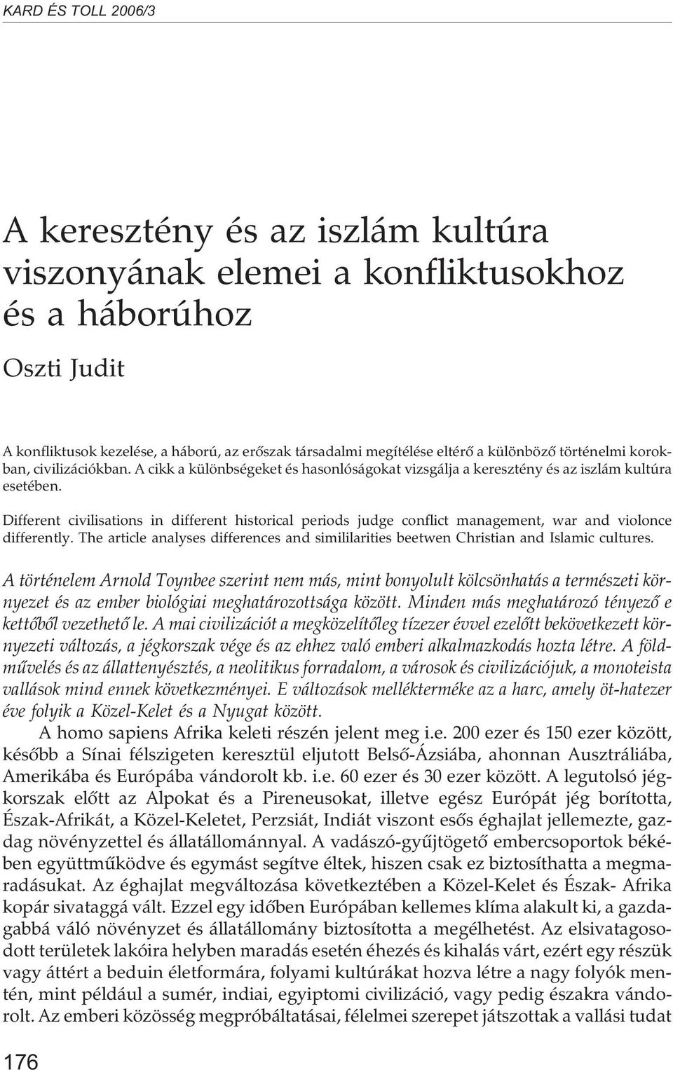 Different civilisations in different historical periods judge conflict management, war and violonce differently.