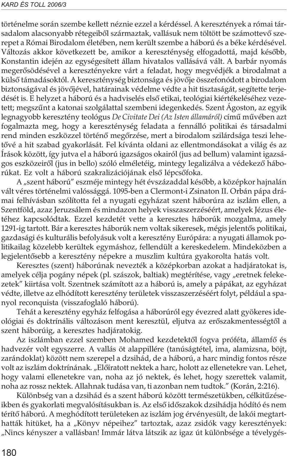 Változás akkor következett be, amikor a kereszténység elfogadottá, majd késõbb, Konstantin idején az egységesített állam hivatalos vallásává vált.