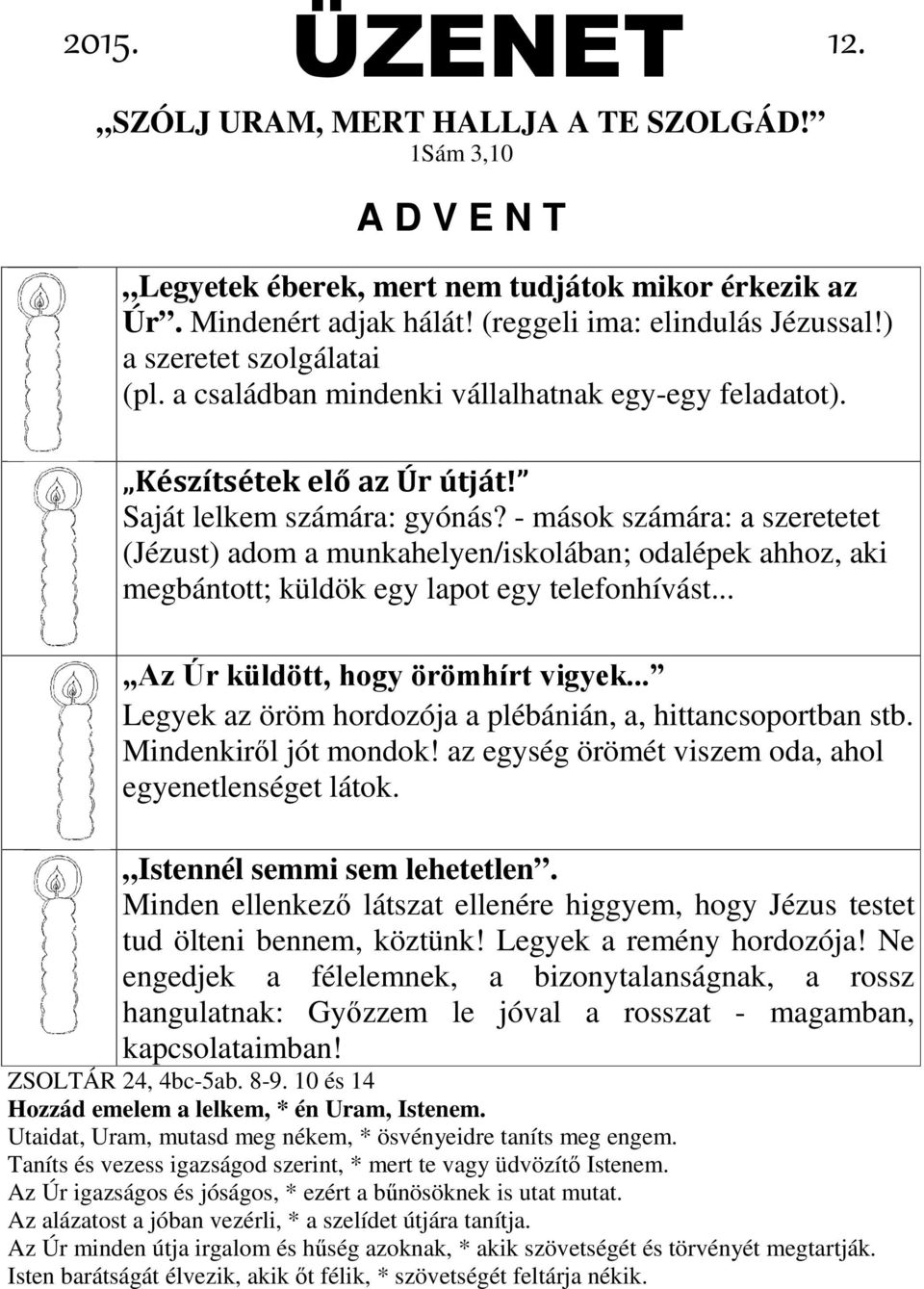 - mások számára: a szeretetet (Jézust) adom a munkahelyen/iskolában; odalépek ahhoz, aki megbántott; küldök egy lapot egy telefonhívást... Az Úr küldött, hogy örömhírt vigyek.