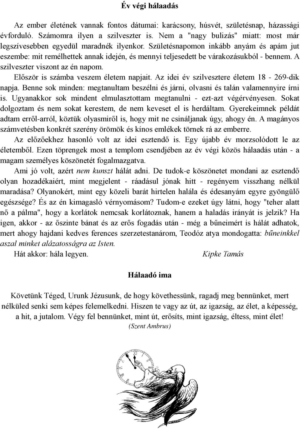 Születésnapomon inkább anyám és apám jut eszembe: mit remélhettek annak idején, és mennyi teljesedett be várakozásukból - bennem. A szilveszter viszont az én napom.