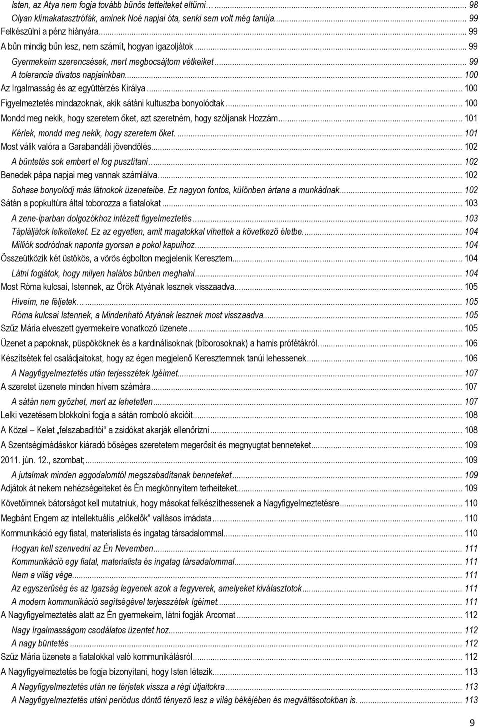 .. 100 Az Irgalmasság és az együttérzés Királya... 100 Figyelmeztetés mindazoknak, akik sátáni kultuszba bonyolódtak... 100 Mondd meg nekik, hogy szeretem őket, azt szeretném, hogy szóljanak Hozzám.