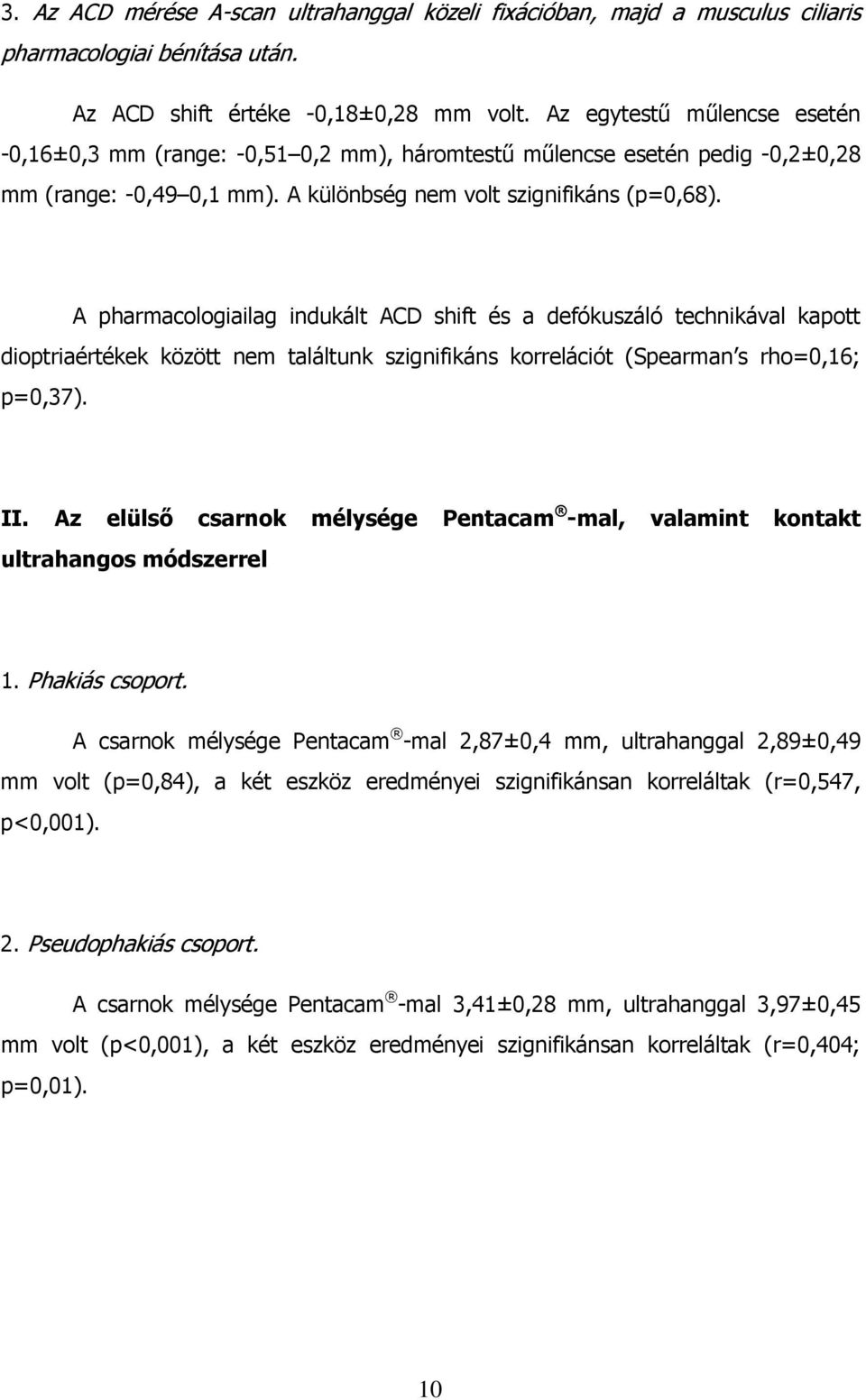 A pharmacologiailag indukált ACD shift és a defókuszáló technikával kapott dioptriaértékek között nem találtunk szignifikáns korrelációt (Spearman s rho=0,16; p=0,37). II.