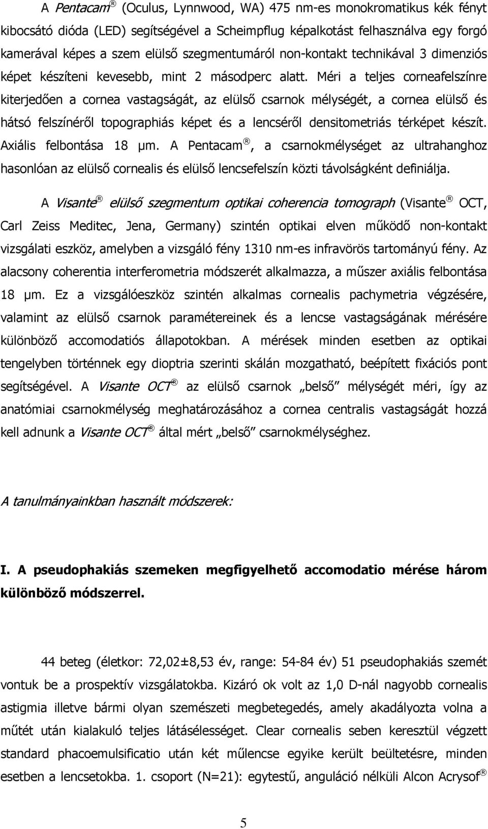 Méri a teljes corneafelszínre kiterjedıen a cornea vastagságát, az elülsı csarnok mélységét, a cornea elülsı és hátsó felszínérıl topographiás képet és a lencsérıl densitometriás térképet készít.