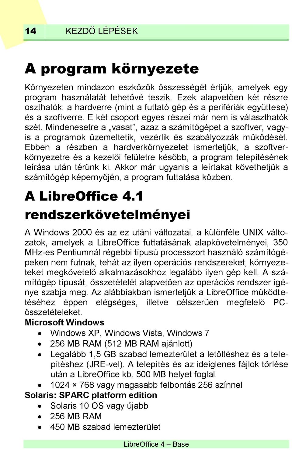 Mindenesetre a vasat, azaz a számítógépet a szoftver, vagyis a programok üzemeltetik, vezérlik és szabályozzák működését.