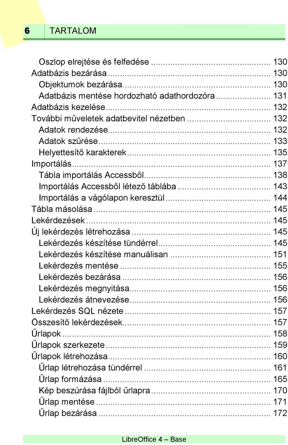 .. 138 Importálás Accessből létező táblába... 143 Importálás a vágólapon keresztül... 144 Tábla másolása... 145 Lekérdezések... 145 Új lekérdezés létrehozása... 145 Lekérdezés készítése tündérrel.