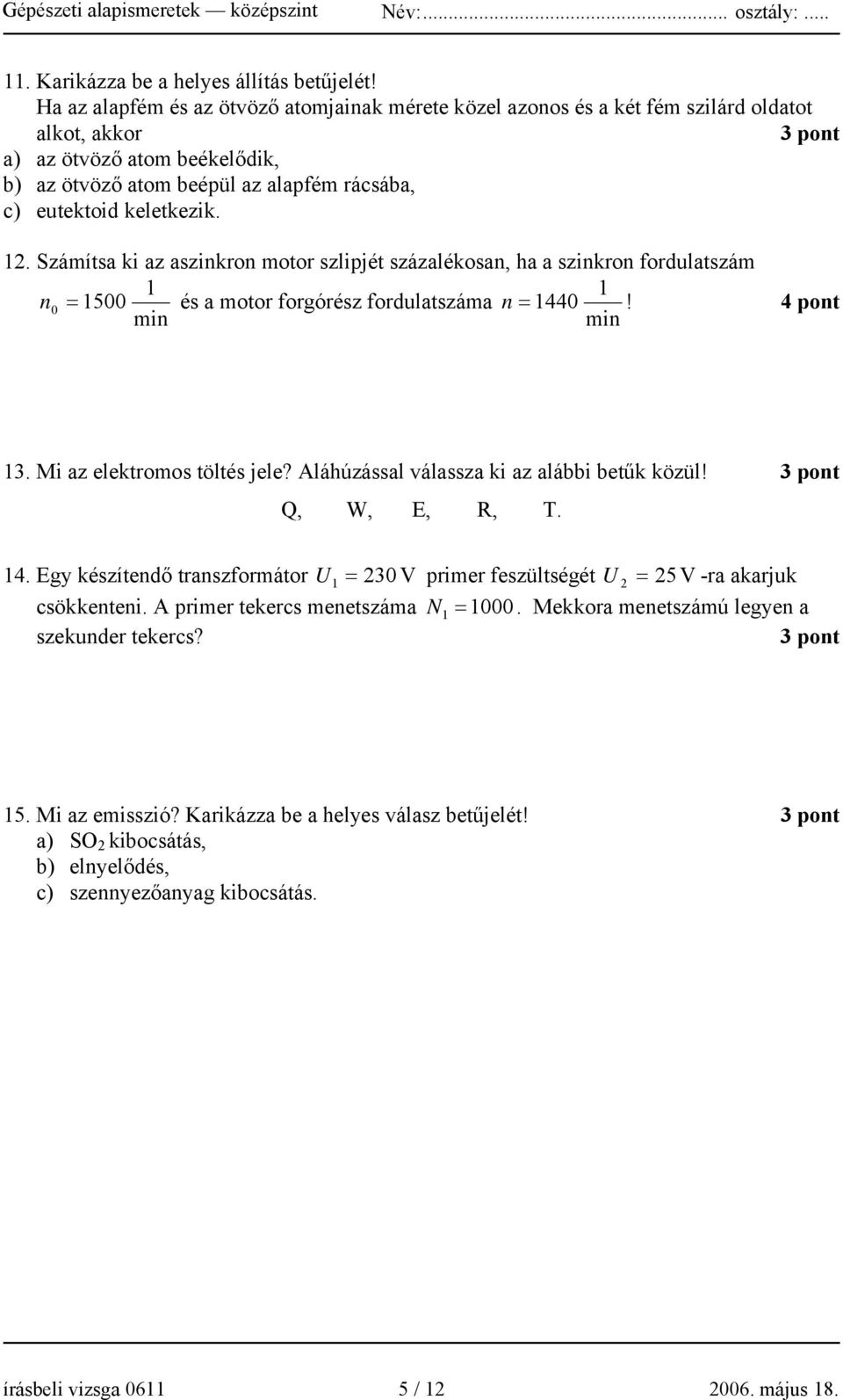 keletkezik. 2. Számítsa ki az aszinkron motor szlipjét százalékosan, ha a szinkron fordulatszám n 0 = 500 és a motor forgórész fordulatszáma n = 440! 4 pont min min 3. Mi az elektromos töltés jele?