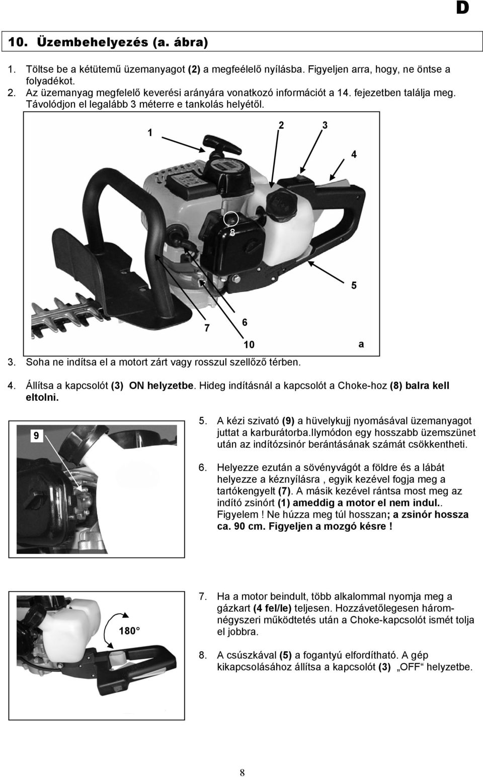 Soha ne indítsa el a motort zárt vagy rosszul szellőző térben. a 4. Állítsa a kapcsolót (3) ON helyzetbe. Hideg indításnál a kapcsolót a Choke-hoz (8) balra kell eltolni. 4 9 5.